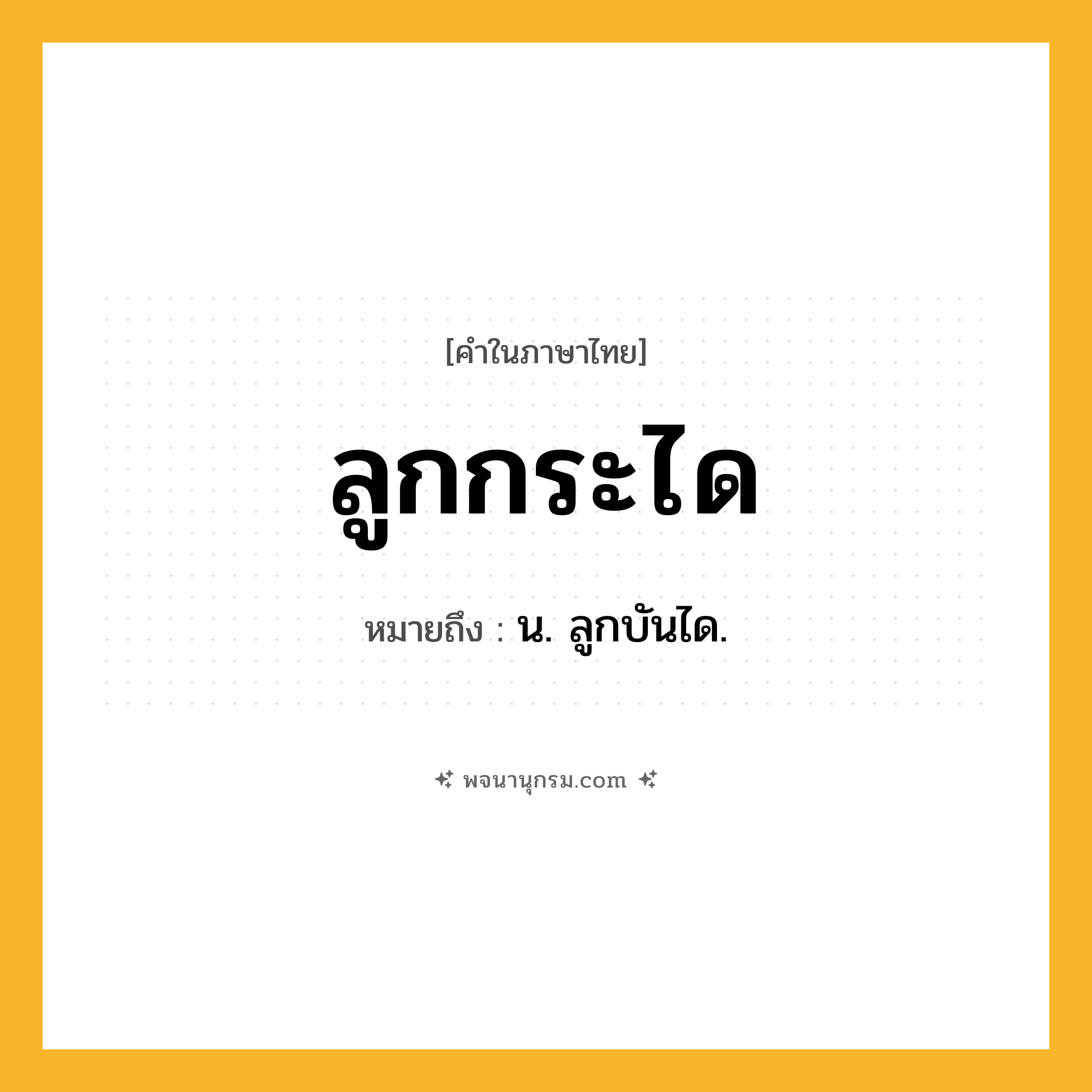 ลูกกระได ความหมาย หมายถึงอะไร?, คำในภาษาไทย ลูกกระได หมายถึง น. ลูกบันได.