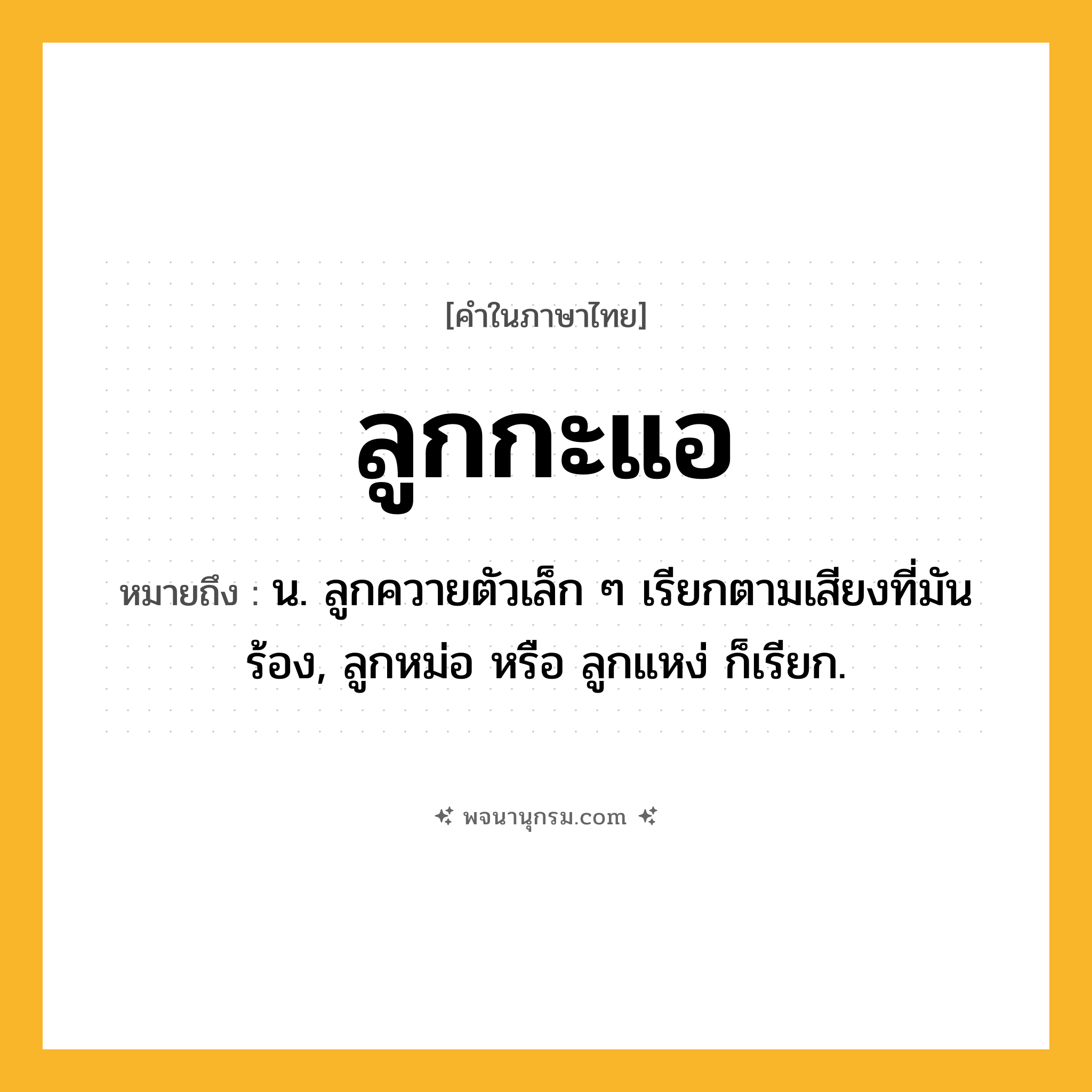 ลูกกะแอ ความหมาย หมายถึงอะไร?, คำในภาษาไทย ลูกกะแอ หมายถึง น. ลูกควายตัวเล็ก ๆ เรียกตามเสียงที่มันร้อง, ลูกหม่อ หรือ ลูกแหง่ ก็เรียก.
