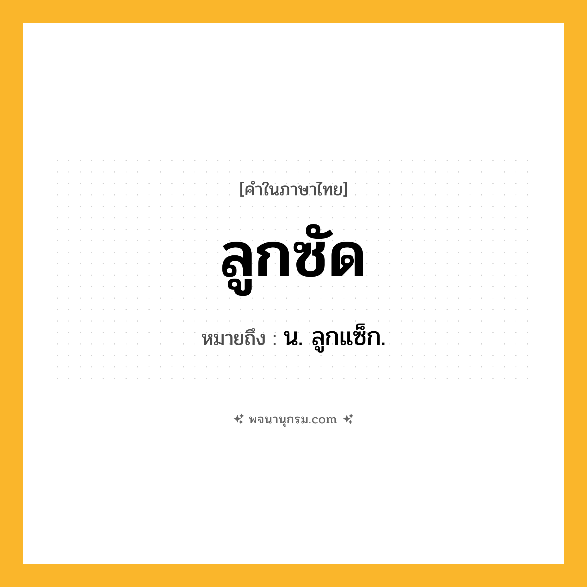 ลูกซัด ความหมาย หมายถึงอะไร?, คำในภาษาไทย ลูกซัด หมายถึง น. ลูกแซ็ก.