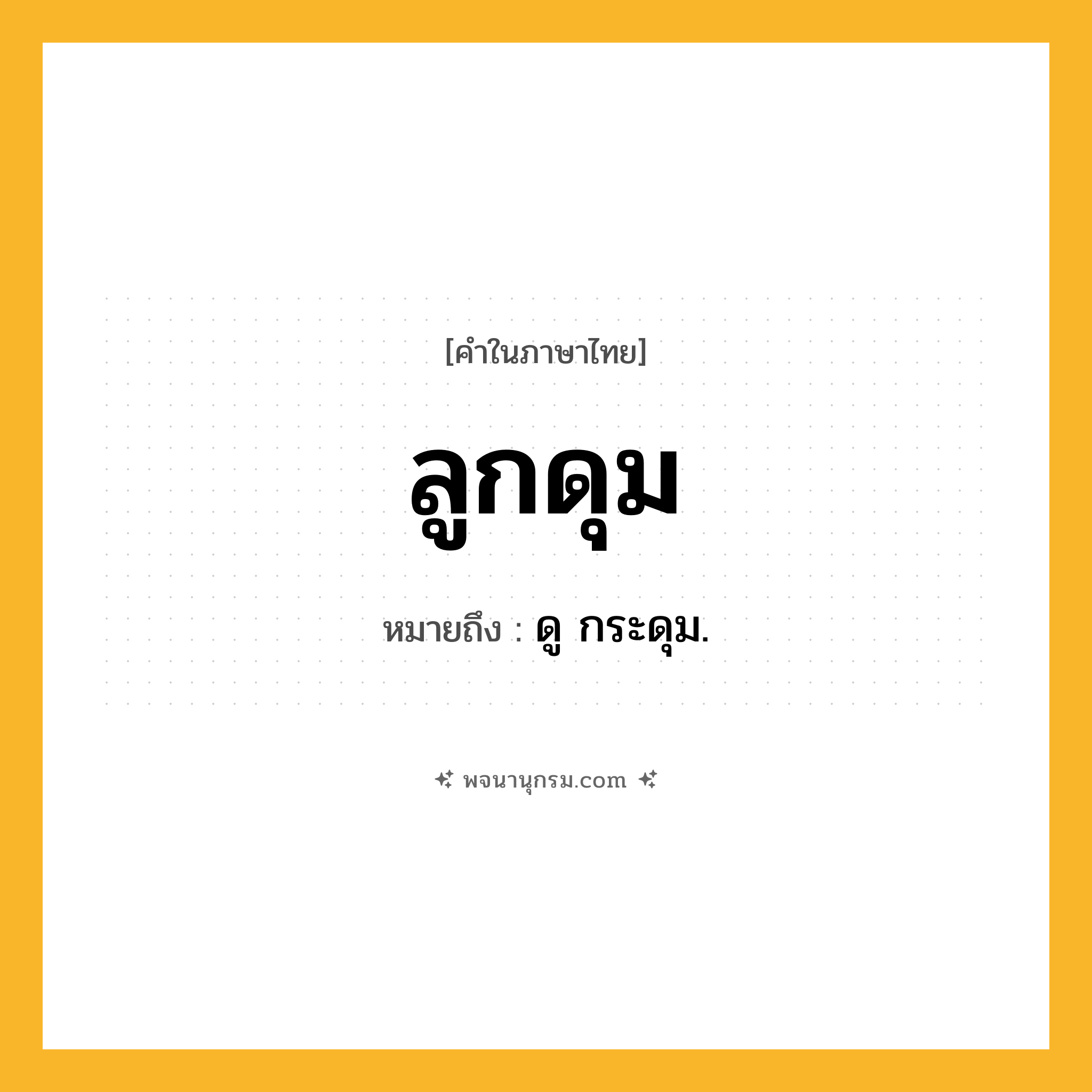 ลูกดุม ความหมาย หมายถึงอะไร?, คำในภาษาไทย ลูกดุม หมายถึง ดู กระดุม.
