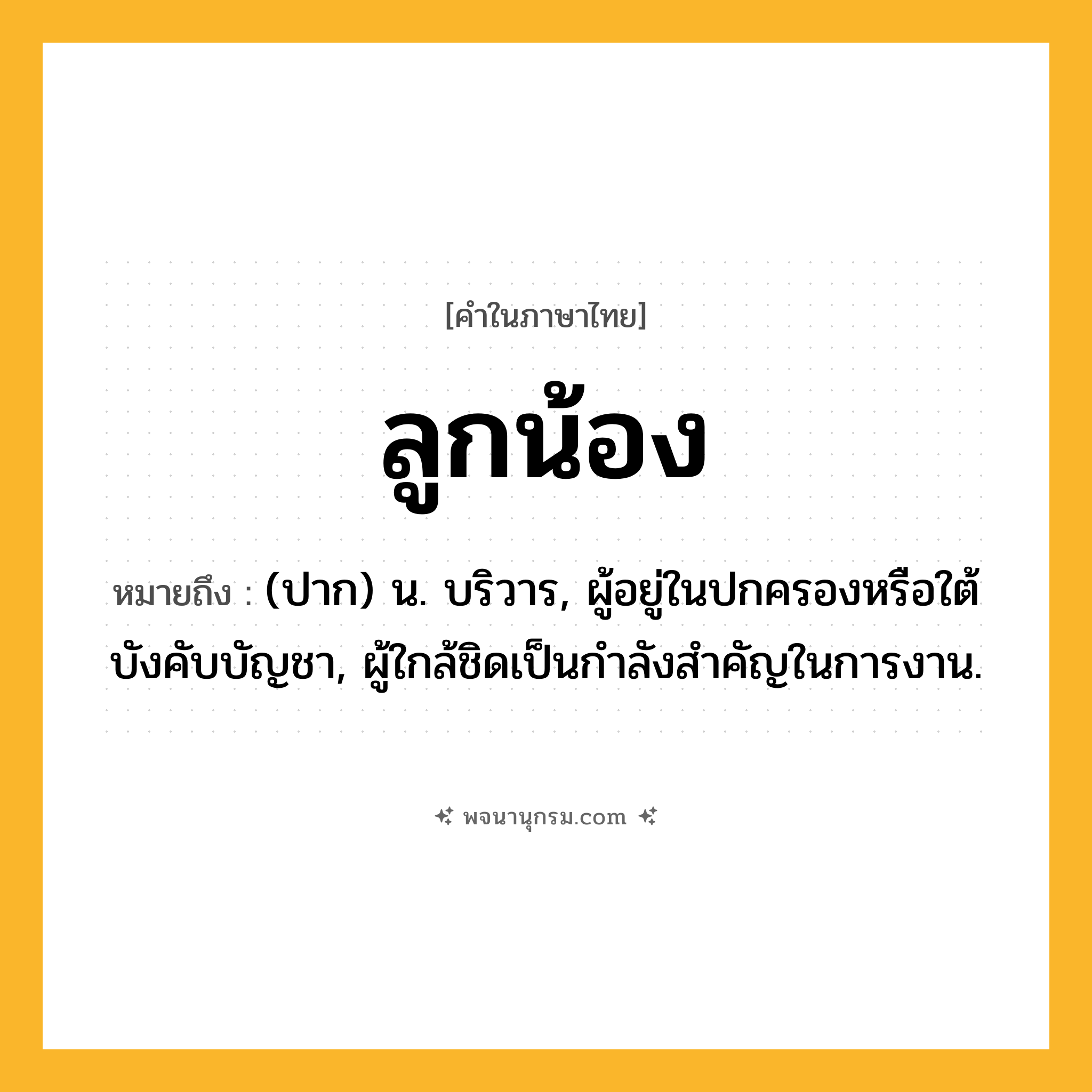 ลูกน้อง ความหมาย หมายถึงอะไร?, คำในภาษาไทย ลูกน้อง หมายถึง (ปาก) น. บริวาร, ผู้อยู่ในปกครองหรือใต้บังคับบัญชา, ผู้ใกล้ชิดเป็นกําลังสําคัญในการงาน.