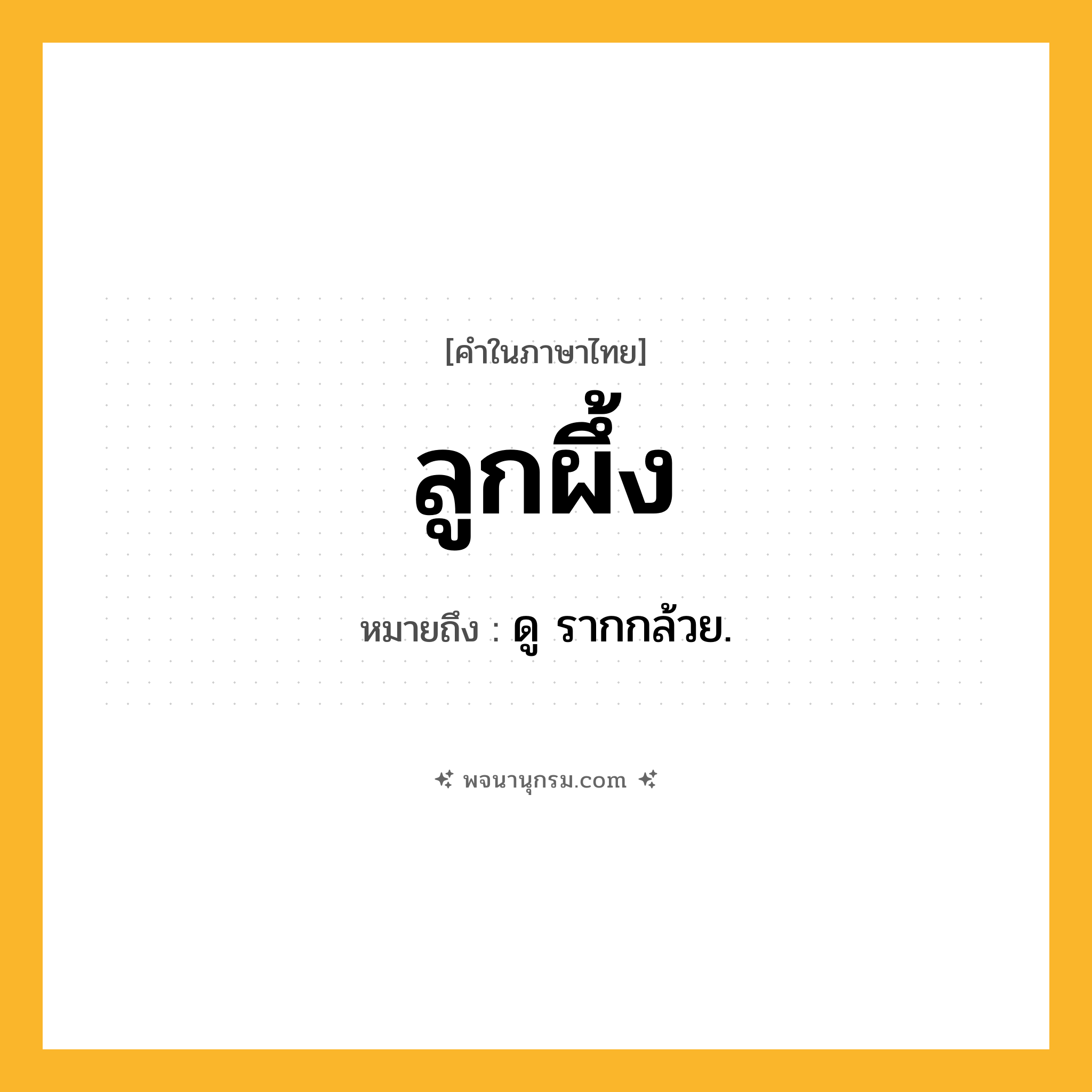 ลูกผึ้ง ความหมาย หมายถึงอะไร?, คำในภาษาไทย ลูกผึ้ง หมายถึง ดู รากกล้วย.