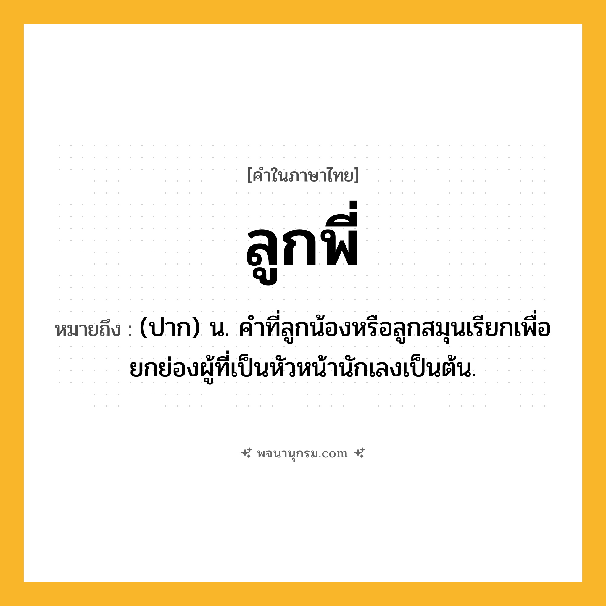 ลูกพี่ ความหมาย หมายถึงอะไร?, คำในภาษาไทย ลูกพี่ หมายถึง (ปาก) น. คําที่ลูกน้องหรือลูกสมุนเรียกเพื่อยกย่องผู้ที่เป็นหัวหน้านักเลงเป็นต้น.