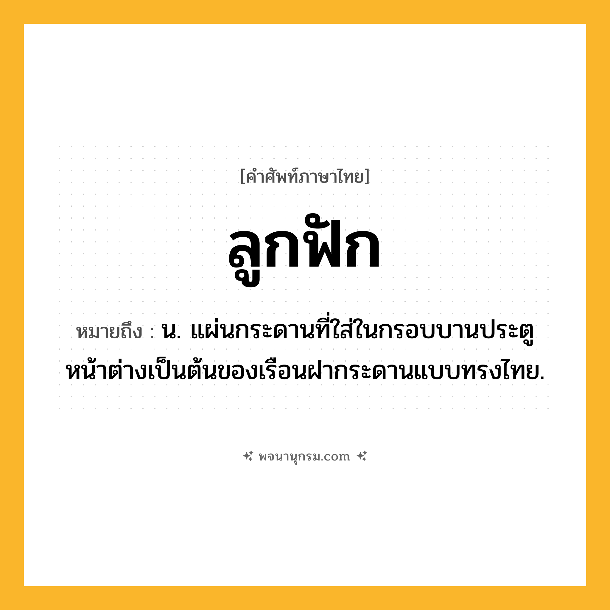 ลูกฟัก ความหมาย หมายถึงอะไร?, คำในภาษาไทย ลูกฟัก หมายถึง น. แผ่นกระดานที่ใส่ในกรอบบานประตูหน้าต่างเป็นต้นของเรือนฝากระดานแบบทรงไทย.