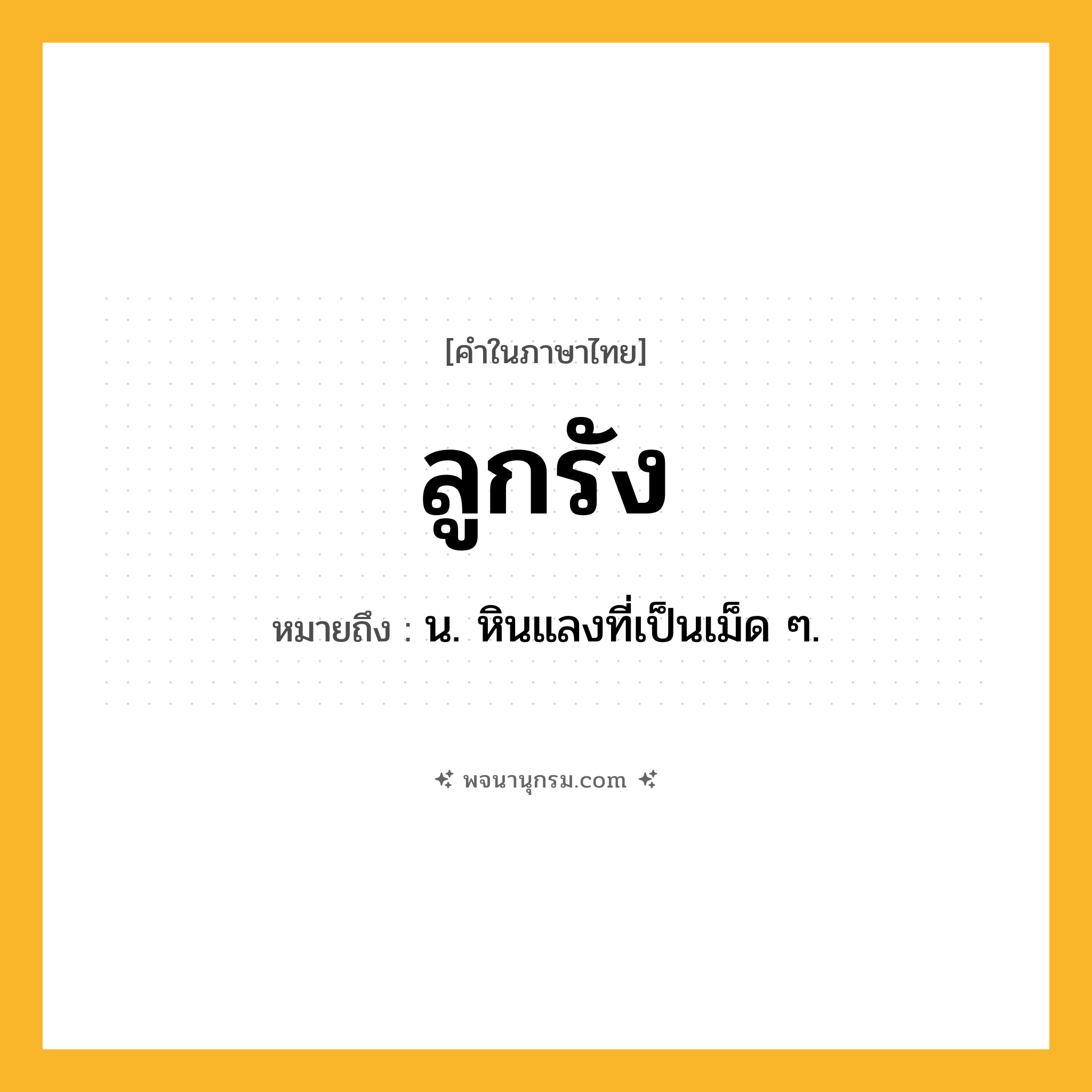 ลูกรัง ความหมาย หมายถึงอะไร?, คำในภาษาไทย ลูกรัง หมายถึง น. หินแลงที่เป็นเม็ด ๆ.