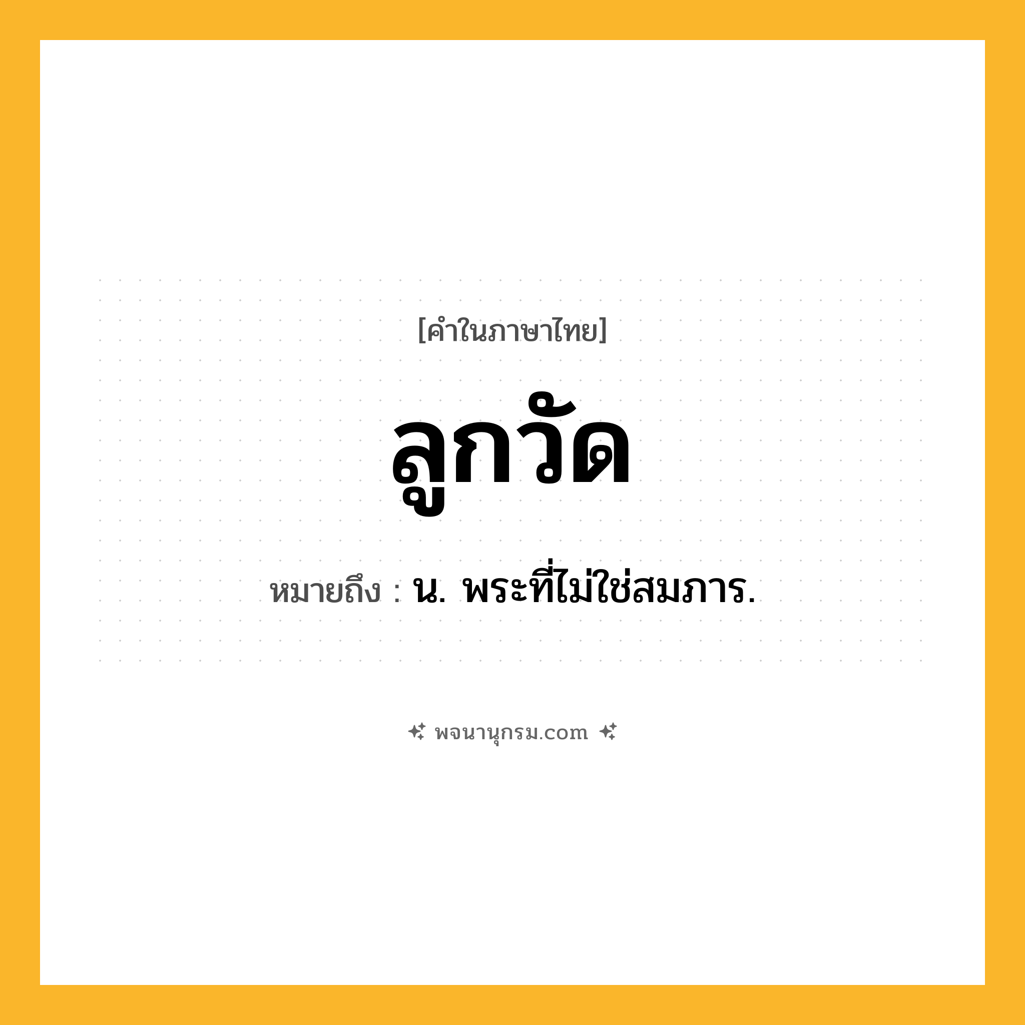 ลูกวัด ความหมาย หมายถึงอะไร?, คำในภาษาไทย ลูกวัด หมายถึง น. พระที่ไม่ใช่สมภาร.