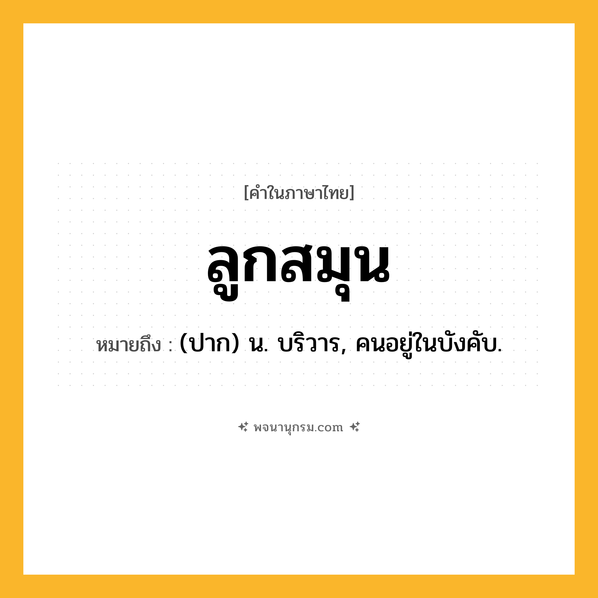 ลูกสมุน ความหมาย หมายถึงอะไร?, คำในภาษาไทย ลูกสมุน หมายถึง (ปาก) น. บริวาร, คนอยู่ในบังคับ.