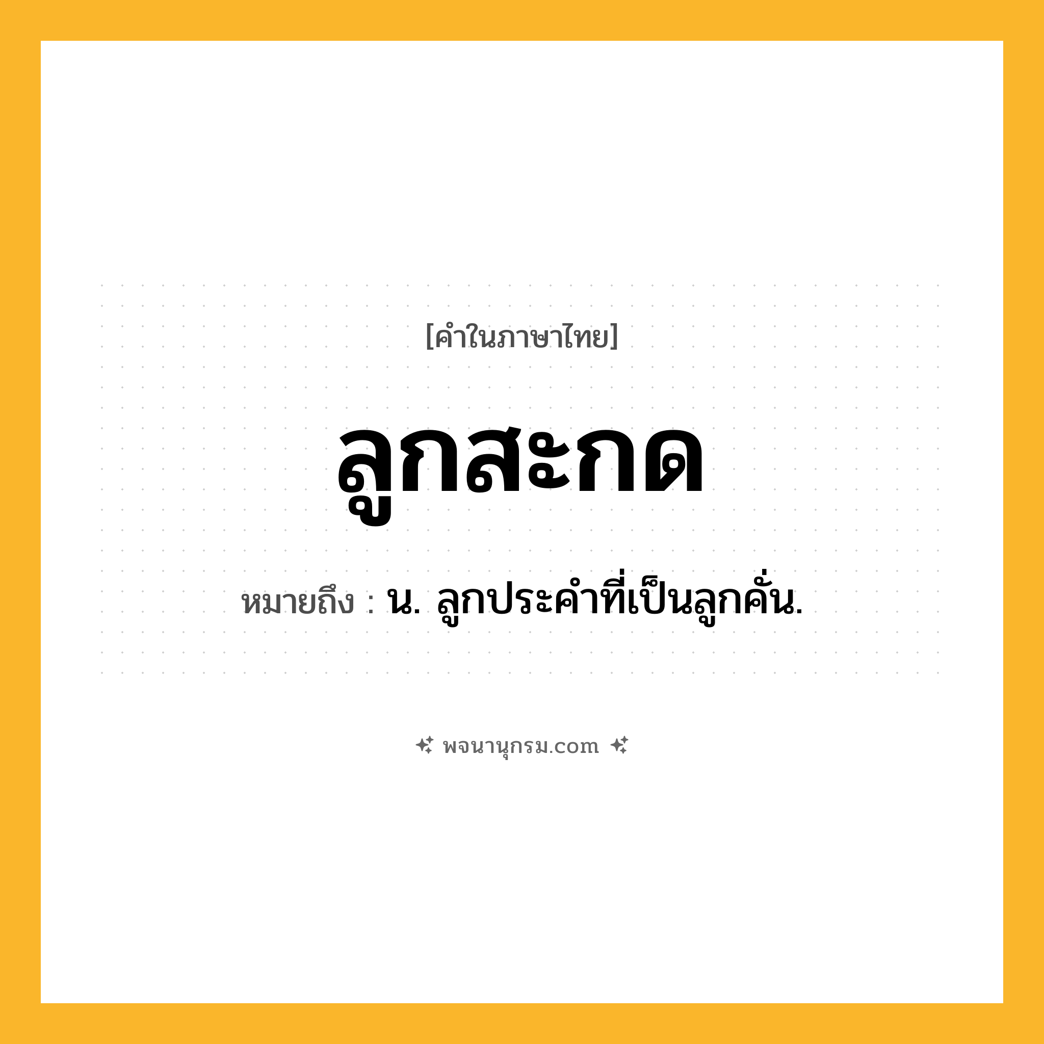 ลูกสะกด ความหมาย หมายถึงอะไร?, คำในภาษาไทย ลูกสะกด หมายถึง น. ลูกประคำที่เป็นลูกคั่น.