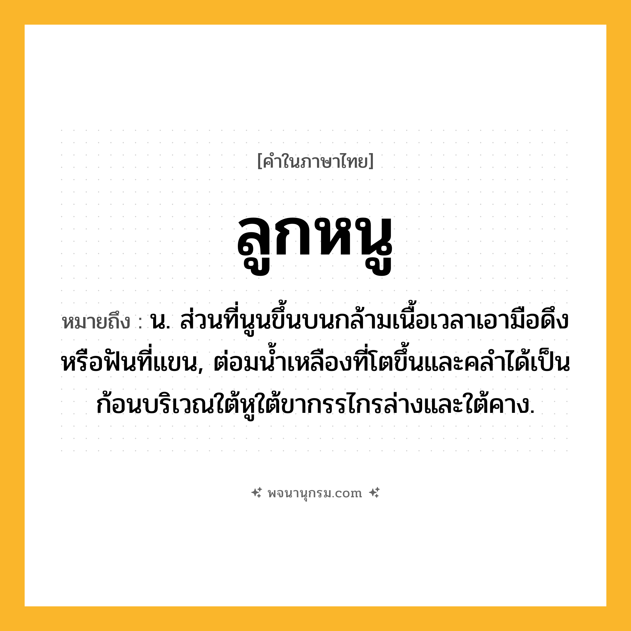 ลูกหนู ความหมาย หมายถึงอะไร?, คำในภาษาไทย ลูกหนู หมายถึง น. ส่วนที่นูนขึ้นบนกล้ามเนื้อเวลาเอามือดึงหรือฟันที่แขน, ต่อมนํ้าเหลืองที่โตขึ้นและคลําได้เป็นก้อนบริเวณใต้หูใต้ขากรรไกรล่างและใต้คาง.