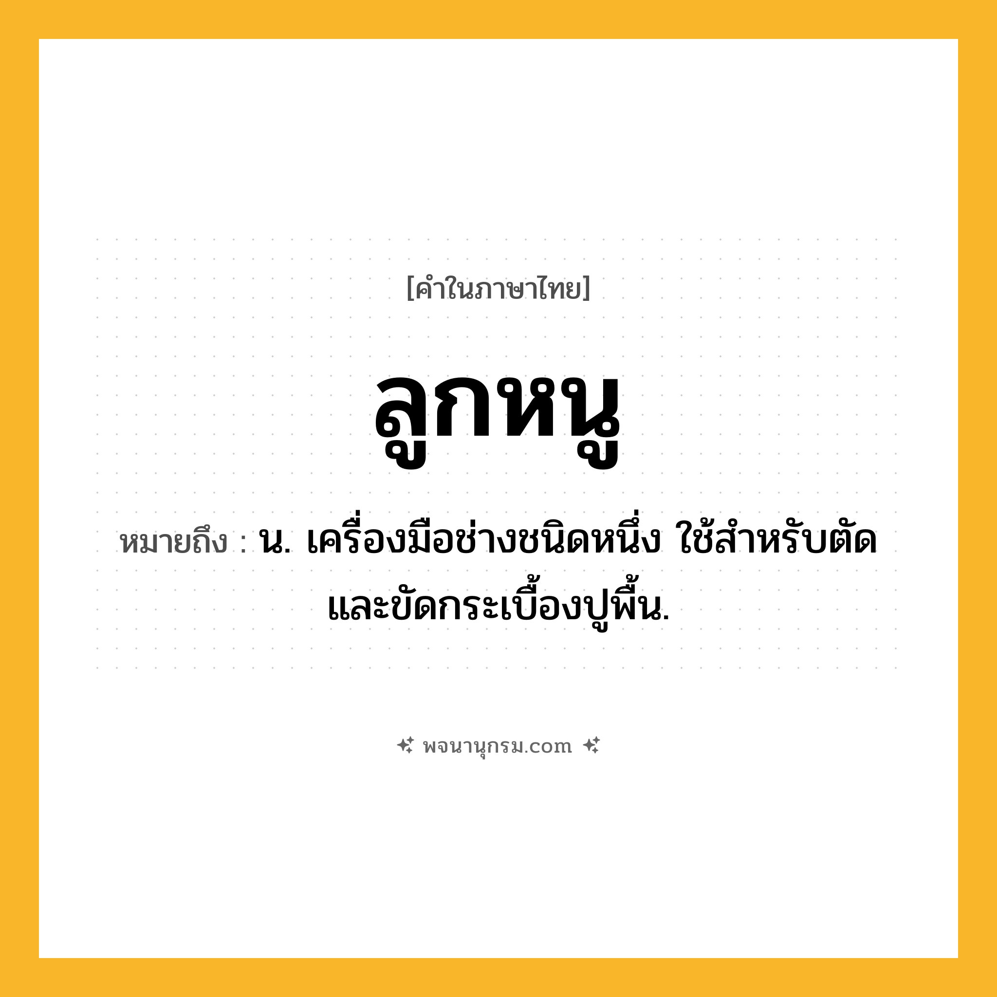 ลูกหนู ความหมาย หมายถึงอะไร?, คำในภาษาไทย ลูกหนู หมายถึง น. เครื่องมือช่างชนิดหนึ่ง ใช้สำหรับตัดและขัดกระเบื้องปูพื้น.