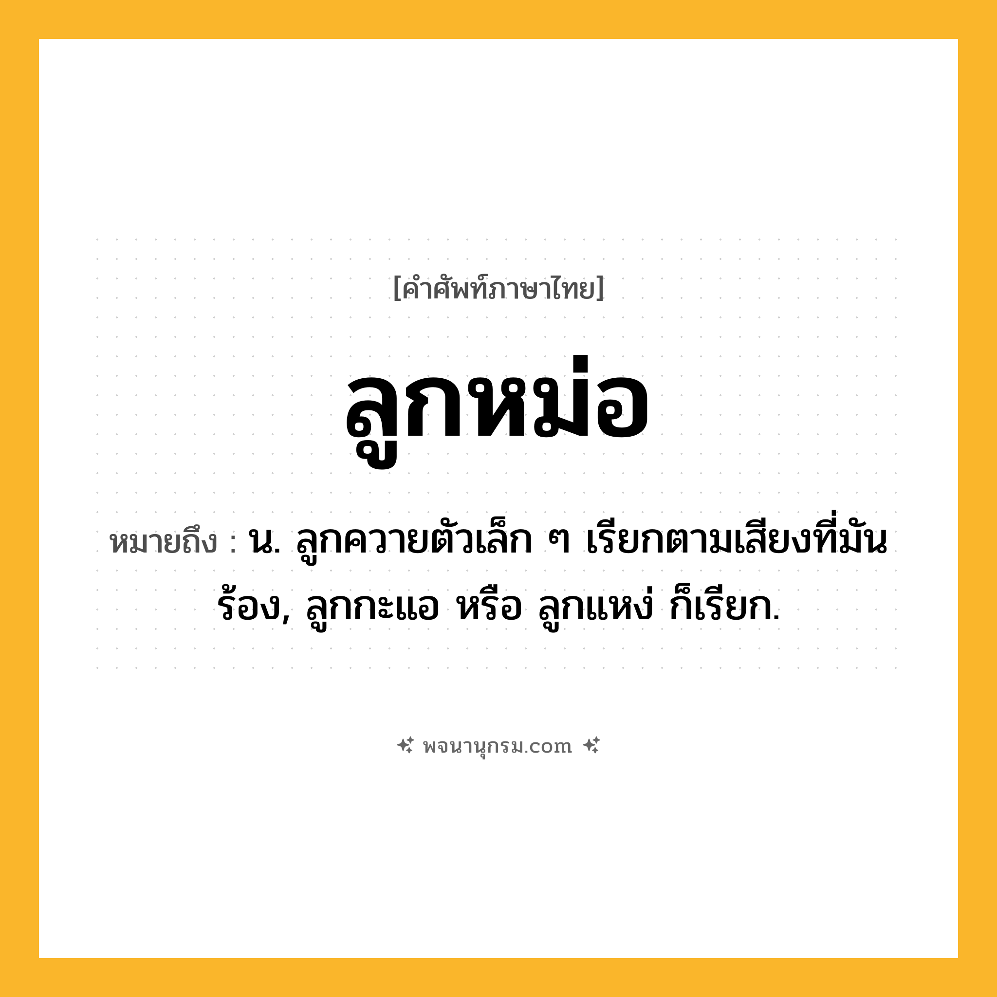 ลูกหม่อ ความหมาย หมายถึงอะไร?, คำในภาษาไทย ลูกหม่อ หมายถึง น. ลูกควายตัวเล็ก ๆ เรียกตามเสียงที่มันร้อง, ลูกกะแอ หรือ ลูกแหง่ ก็เรียก.