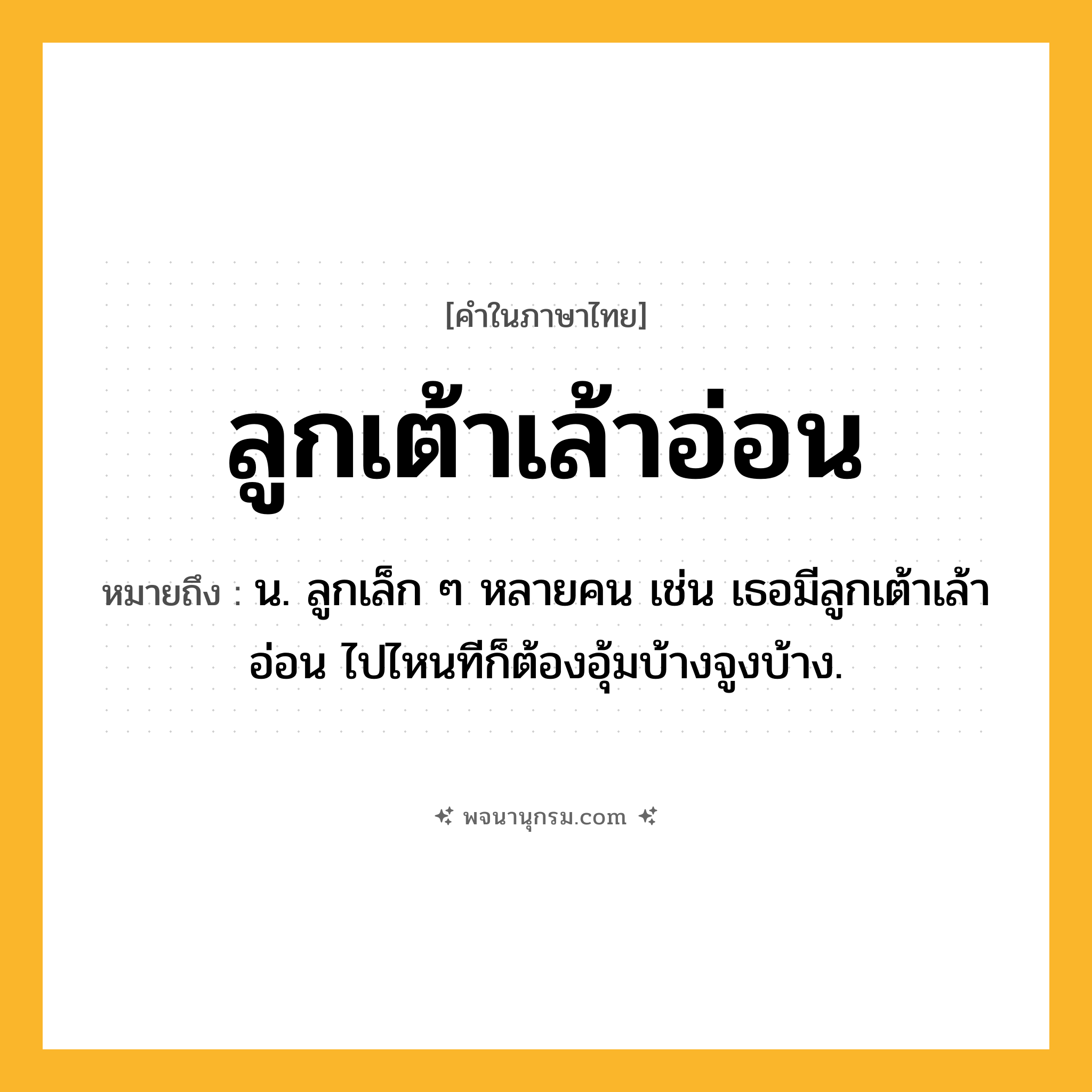 ลูกเต้าเล้าอ่อน ความหมาย หมายถึงอะไร?, คำในภาษาไทย ลูกเต้าเล้าอ่อน หมายถึง น. ลูกเล็ก ๆ หลายคน เช่น เธอมีลูกเต้าเล้าอ่อน ไปไหนทีก็ต้องอุ้มบ้างจูงบ้าง.