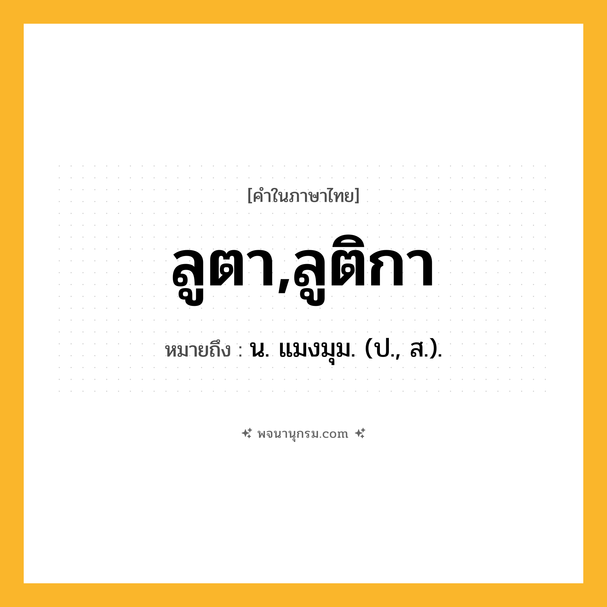 ลูตา,ลูติกา ความหมาย หมายถึงอะไร?, คำในภาษาไทย ลูตา,ลูติกา หมายถึง น. แมงมุม. (ป., ส.).