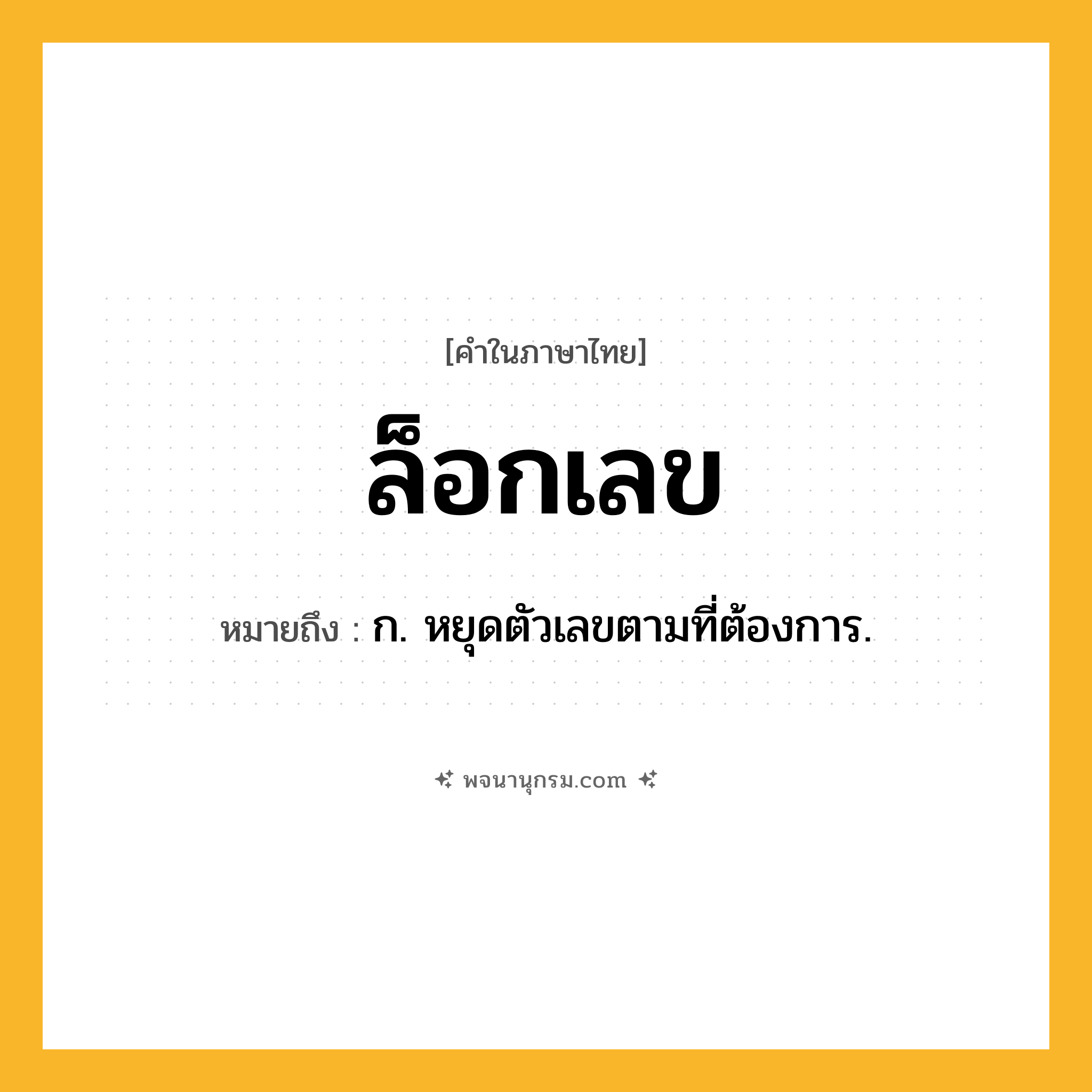 ล็อกเลข ความหมาย หมายถึงอะไร?, คำในภาษาไทย ล็อกเลข หมายถึง ก. หยุดตัวเลขตามที่ต้องการ.
