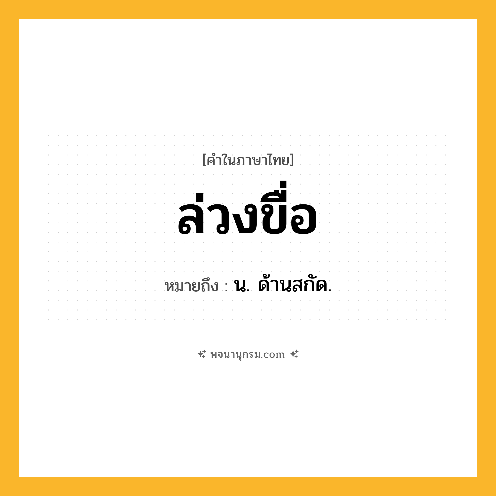 ล่วงขื่อ ความหมาย หมายถึงอะไร?, คำในภาษาไทย ล่วงขื่อ หมายถึง น. ด้านสกัด.
