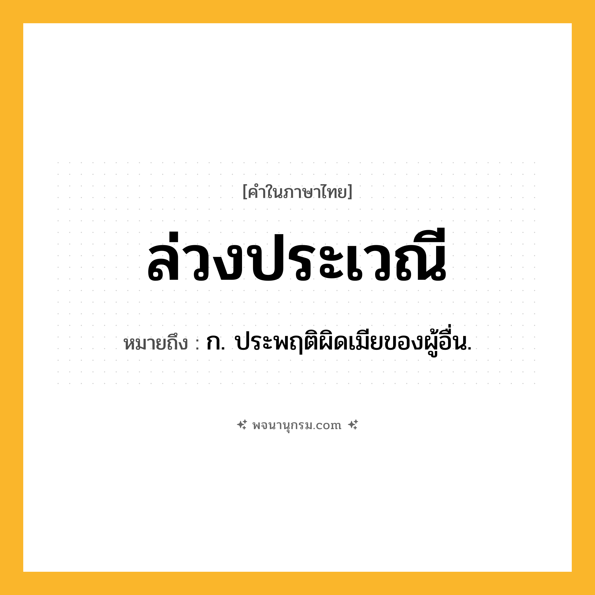 ล่วงประเวณี ความหมาย หมายถึงอะไร?, คำในภาษาไทย ล่วงประเวณี หมายถึง ก. ประพฤติผิดเมียของผู้อื่น.