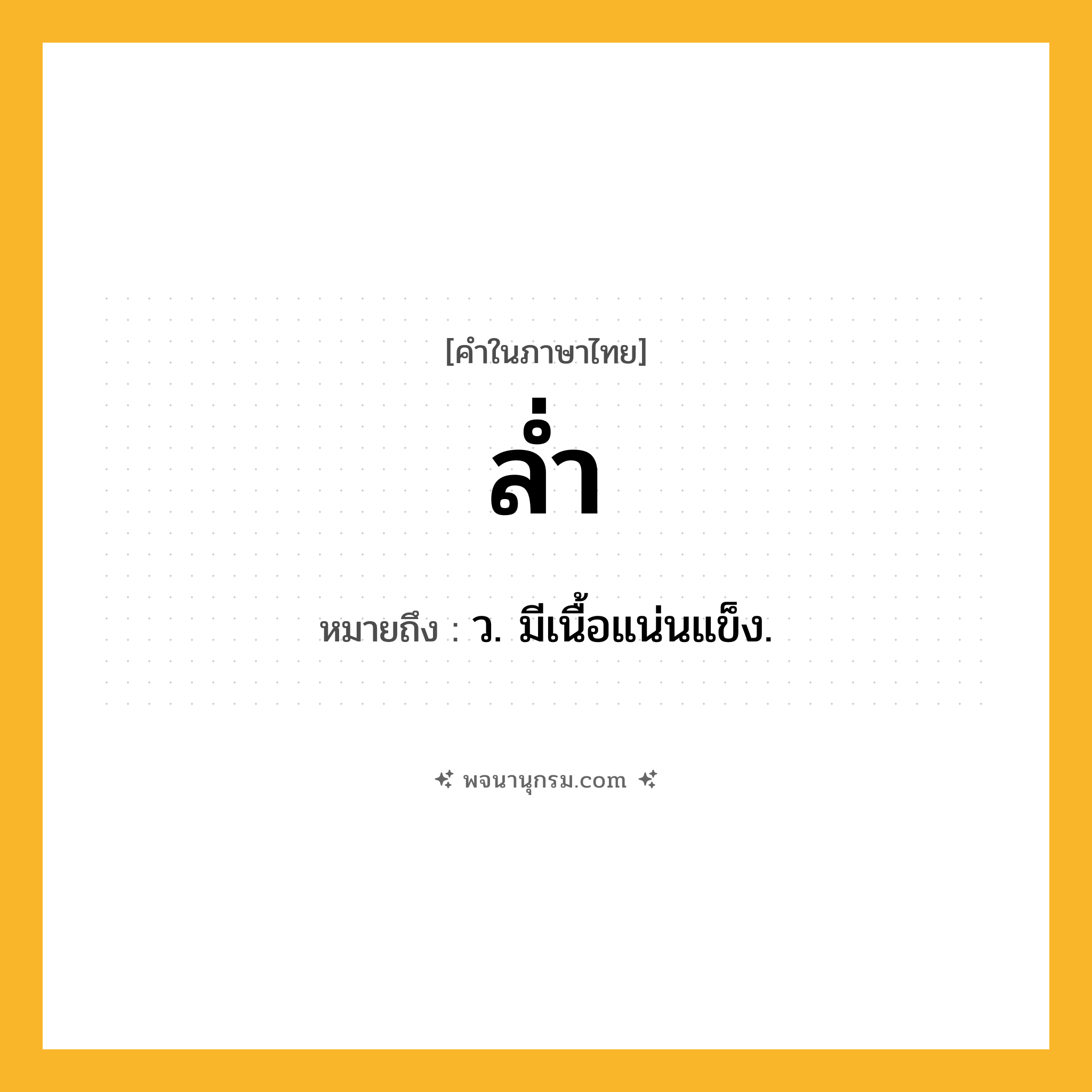 ล่ำ ความหมาย หมายถึงอะไร?, คำในภาษาไทย ล่ำ หมายถึง ว. มีเนื้อแน่นแข็ง.