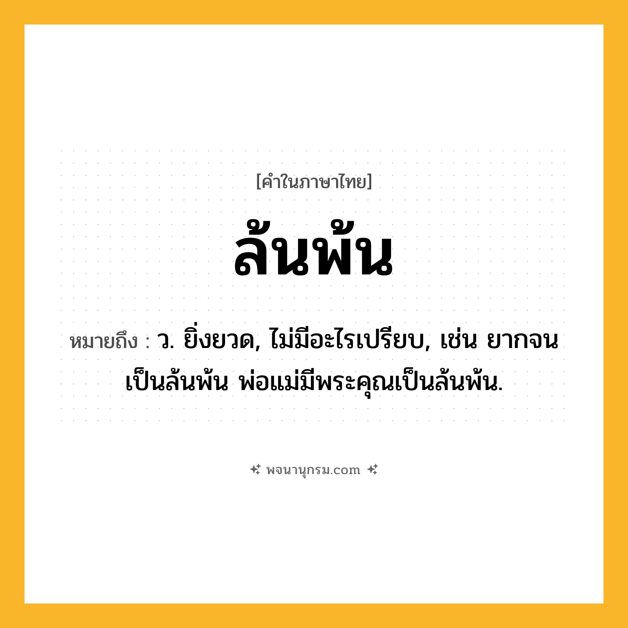 ล้นพ้น ความหมาย หมายถึงอะไร?, คำในภาษาไทย ล้นพ้น หมายถึง ว. ยิ่งยวด, ไม่มีอะไรเปรียบ, เช่น ยากจนเป็นล้นพ้น พ่อแม่มีพระคุณเป็นล้นพ้น.