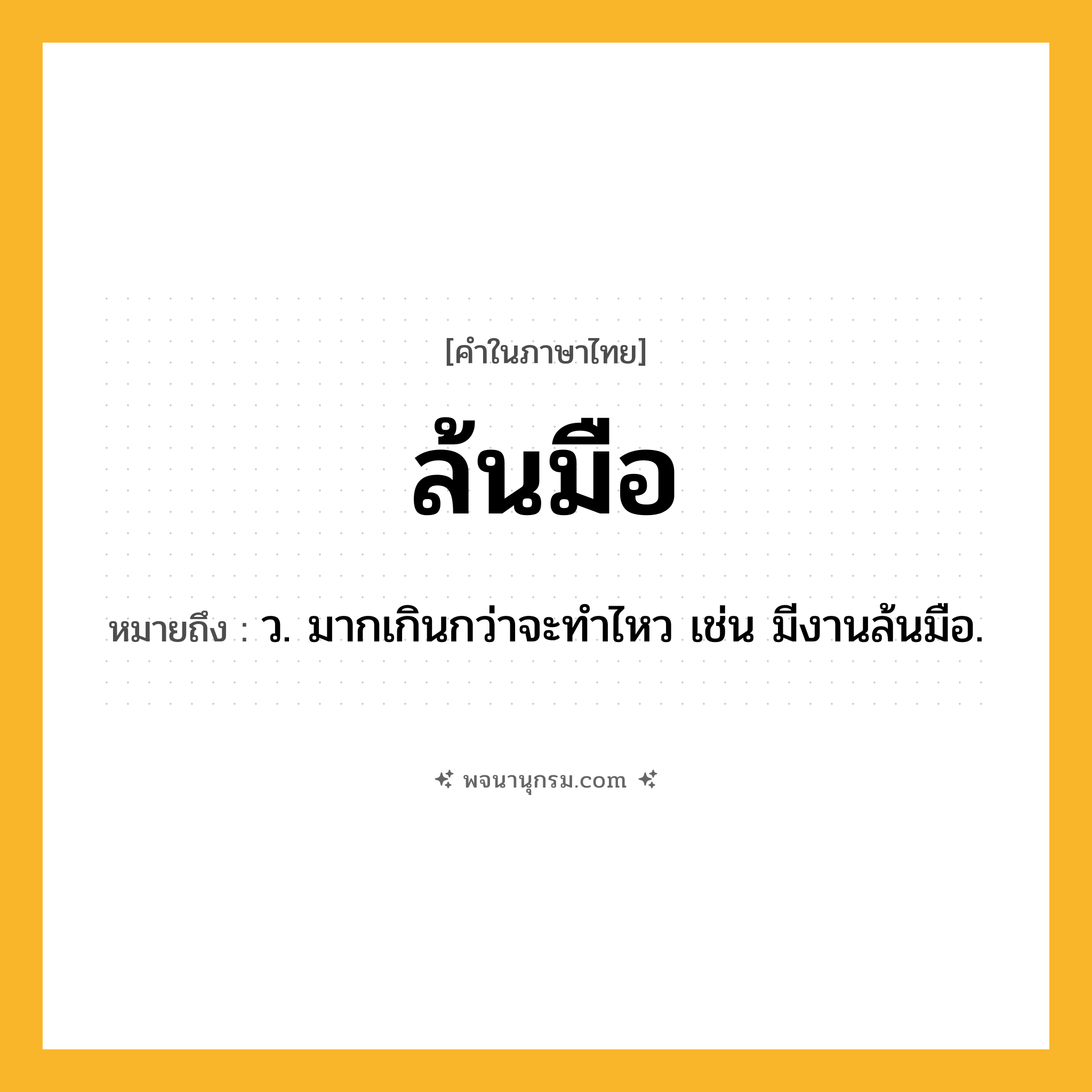 ล้นมือ ความหมาย หมายถึงอะไร?, คำในภาษาไทย ล้นมือ หมายถึง ว. มากเกินกว่าจะทำไหว เช่น มีงานล้นมือ.