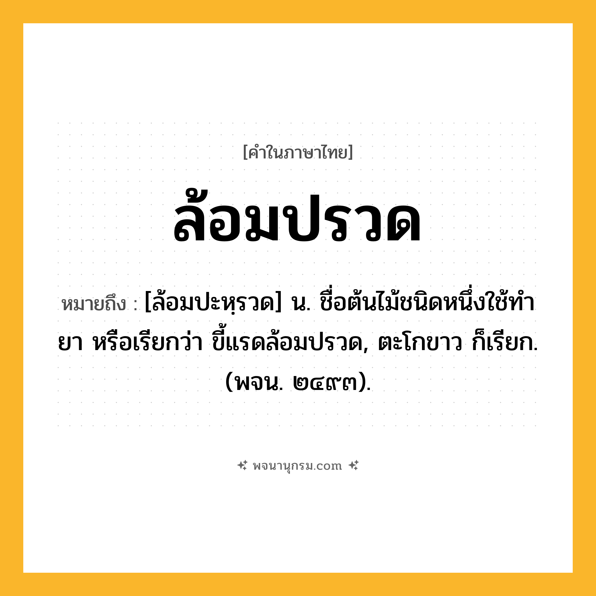 ล้อมปรวด ความหมาย หมายถึงอะไร?, คำในภาษาไทย ล้อมปรวด หมายถึง [ล้อมปะหฺรวด] น. ชื่อต้นไม้ชนิดหนึ่งใช้ทํายา หรือเรียกว่า ขี้แรดล้อมปรวด, ตะโกขาว ก็เรียก. (พจน. ๒๔๙๓).