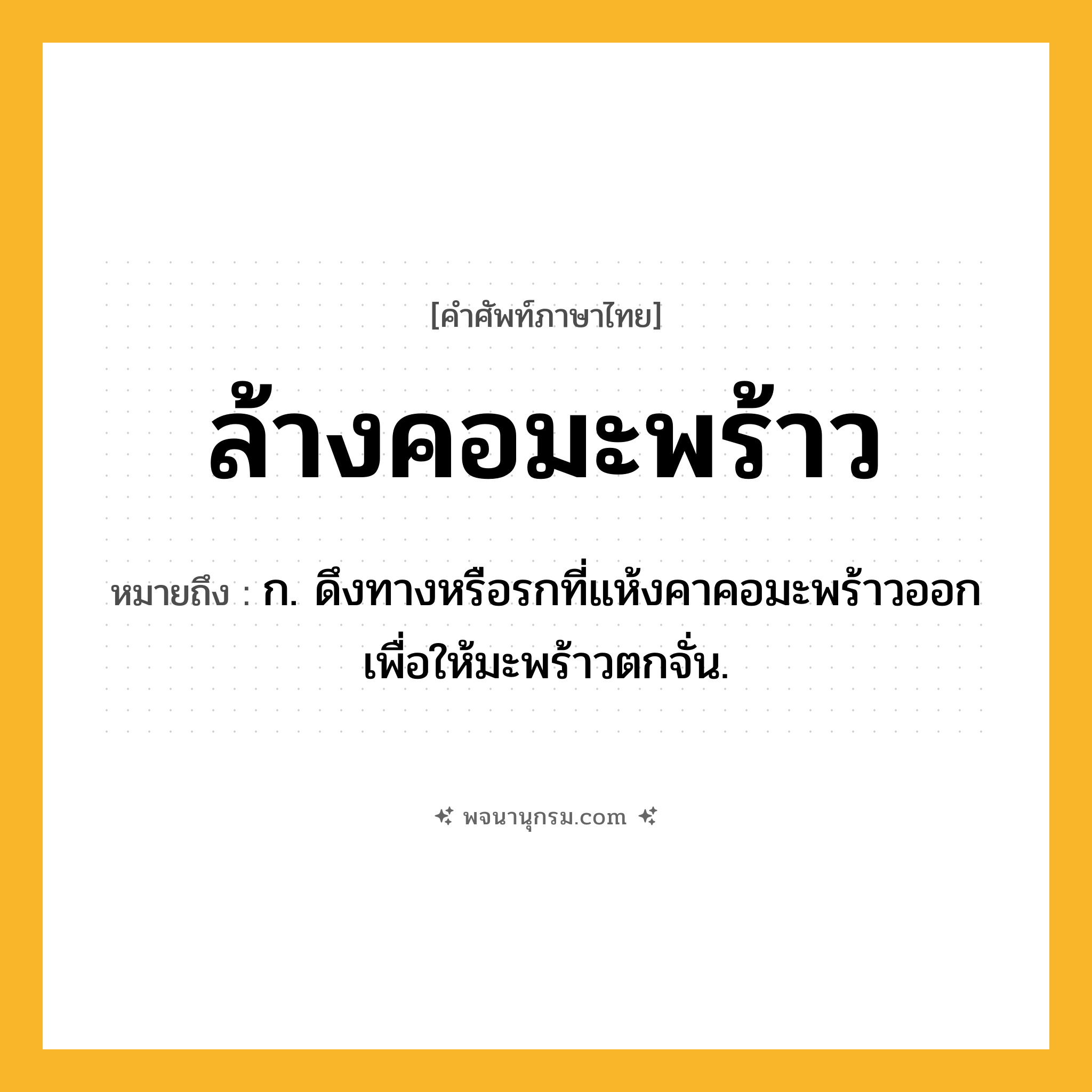 ล้างคอมะพร้าว ความหมาย หมายถึงอะไร?, คำในภาษาไทย ล้างคอมะพร้าว หมายถึง ก. ดึงทางหรือรกที่แห้งคาคอมะพร้าวออกเพื่อให้มะพร้าวตกจั่น.