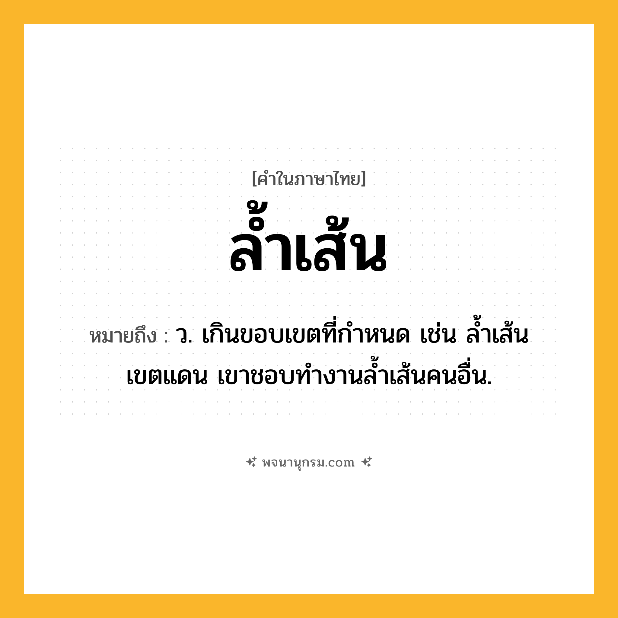 ล้ำเส้น ความหมาย หมายถึงอะไร?, คำในภาษาไทย ล้ำเส้น หมายถึง ว. เกินขอบเขตที่กำหนด เช่น ล้ำเส้นเขตแดน เขาชอบทำงานล้ำเส้นคนอื่น.