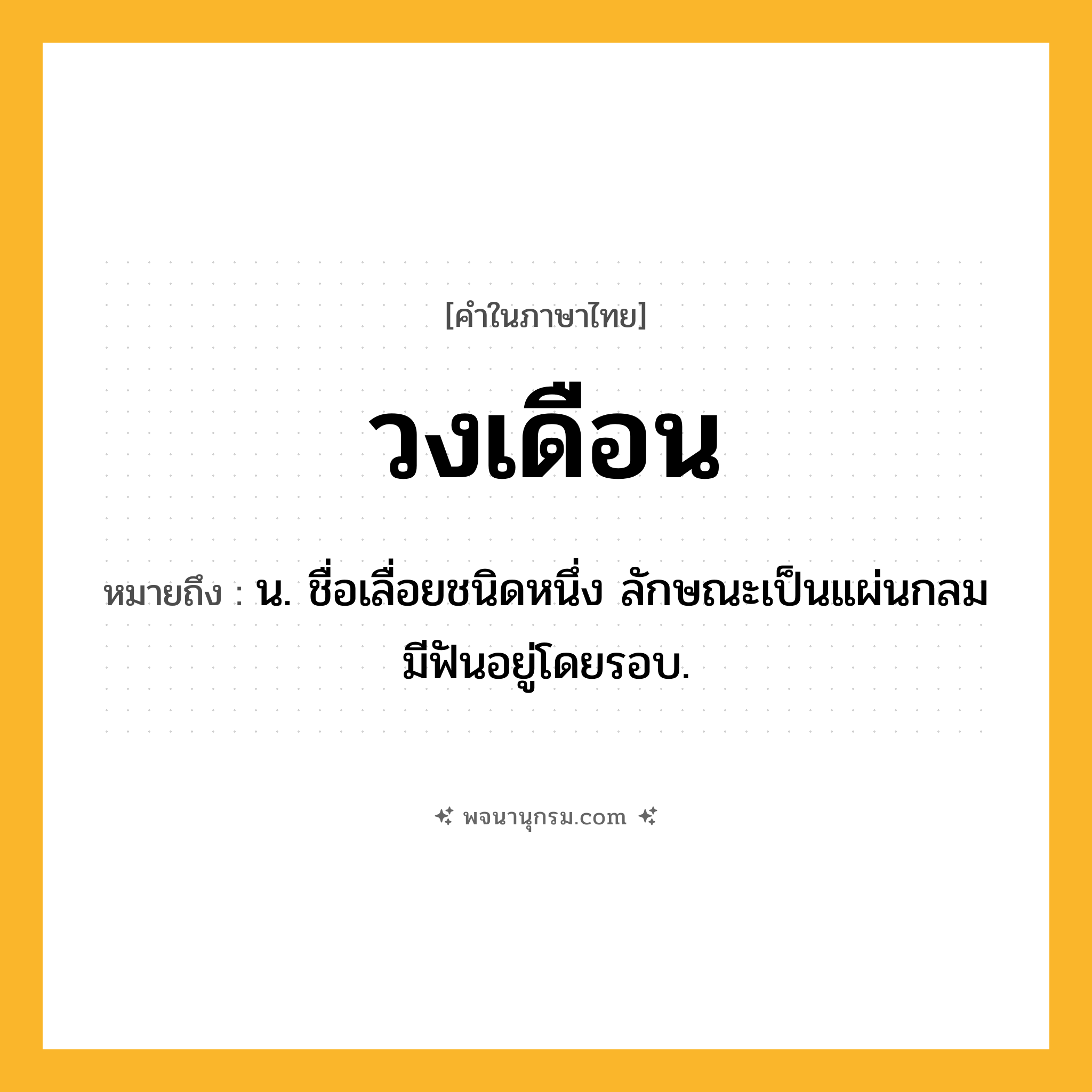 วงเดือน ความหมาย หมายถึงอะไร?, คำในภาษาไทย วงเดือน หมายถึง น. ชื่อเลื่อยชนิดหนึ่ง ลักษณะเป็นแผ่นกลม มีฟันอยู่โดยรอบ.