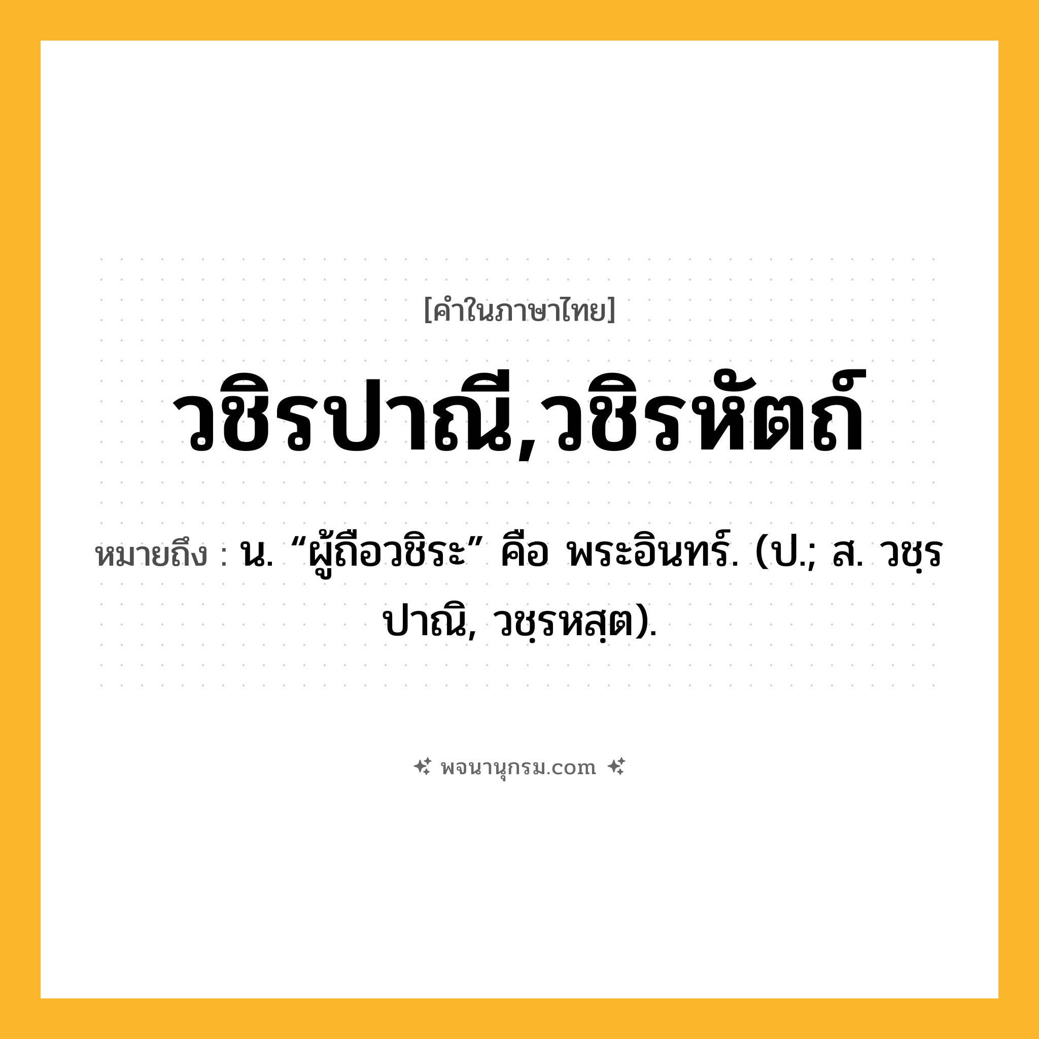 วชิรปาณี,วชิรหัตถ์ ความหมาย หมายถึงอะไร?, คำในภาษาไทย วชิรปาณี,วชิรหัตถ์ หมายถึง น. “ผู้ถือวชิระ” คือ พระอินทร์. (ป.; ส. วชฺรปาณิ, วชฺรหสฺต).