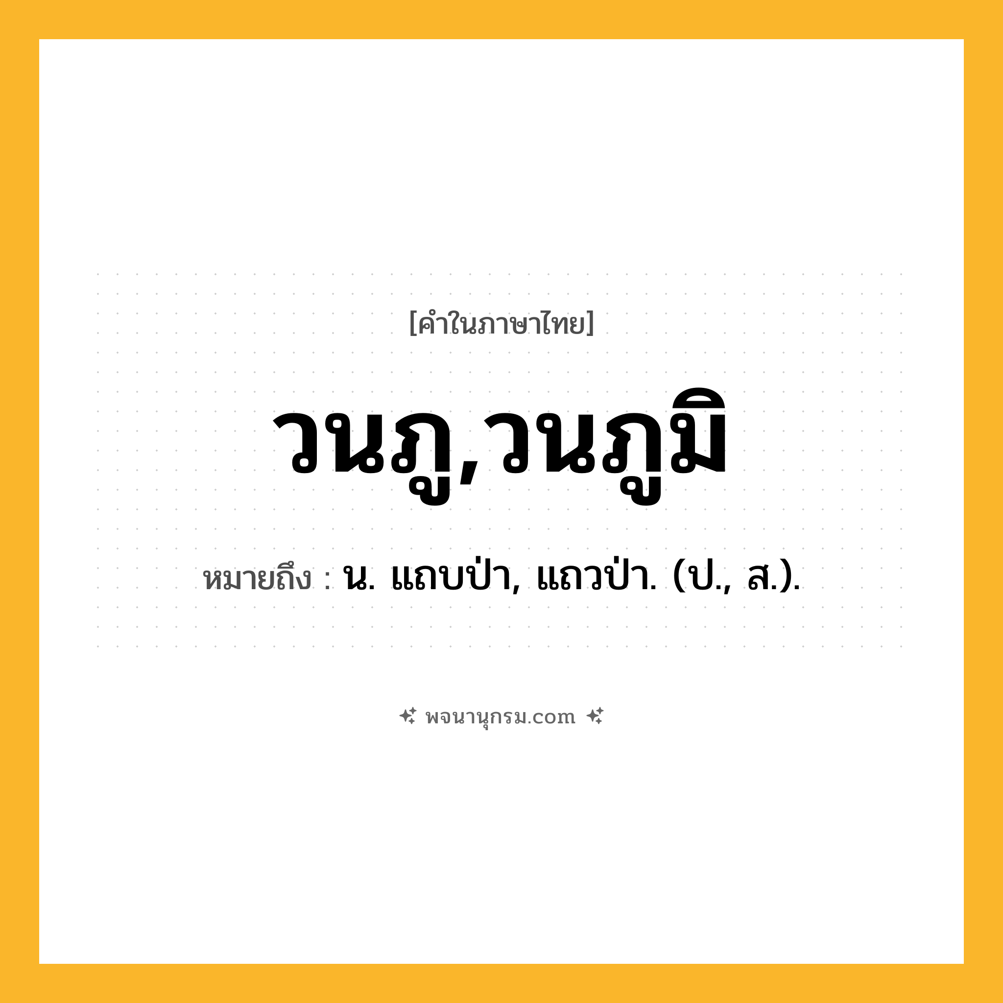 วนภู,วนภูมิ ความหมาย หมายถึงอะไร?, คำในภาษาไทย วนภู,วนภูมิ หมายถึง น. แถบป่า, แถวป่า. (ป., ส.).