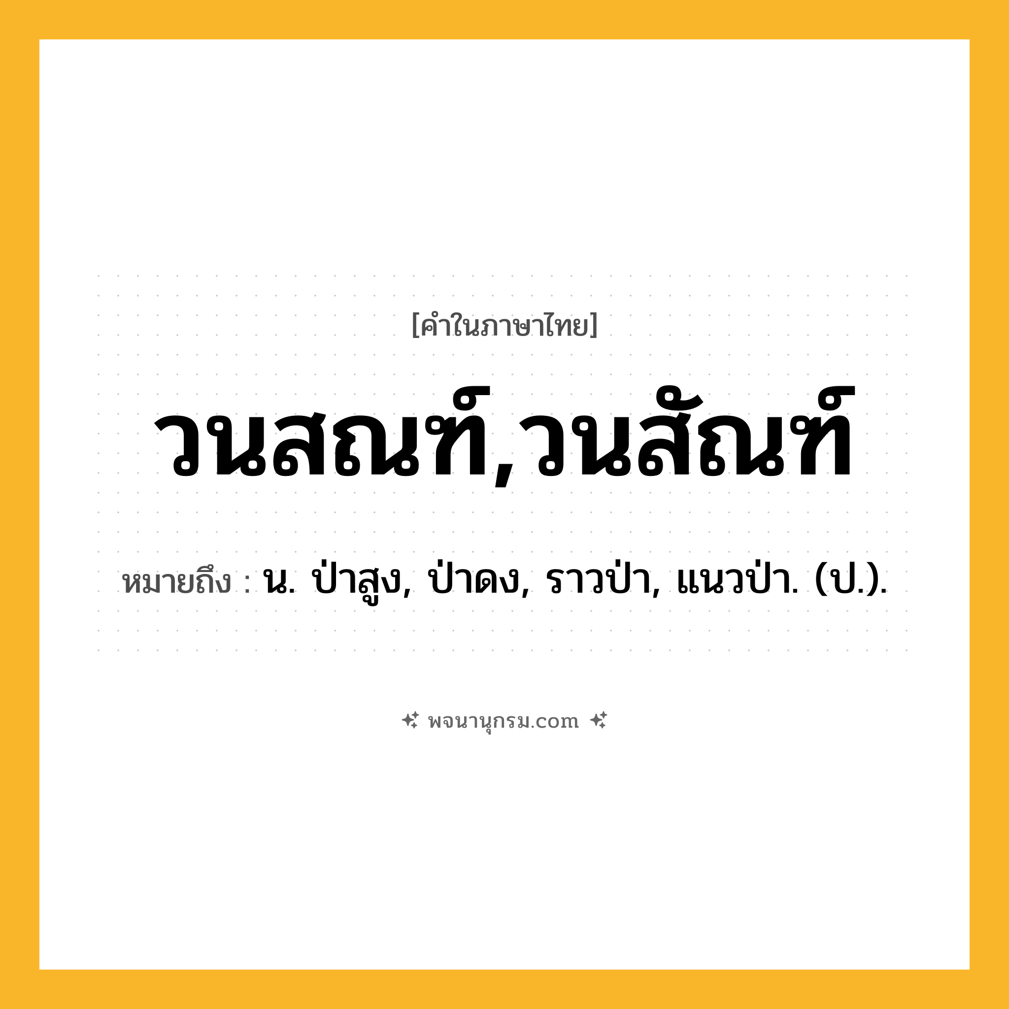 วนสณฑ์,วนสัณฑ์ ความหมาย หมายถึงอะไร?, คำในภาษาไทย วนสณฑ์,วนสัณฑ์ หมายถึง น. ป่าสูง, ป่าดง, ราวป่า, แนวป่า. (ป.).