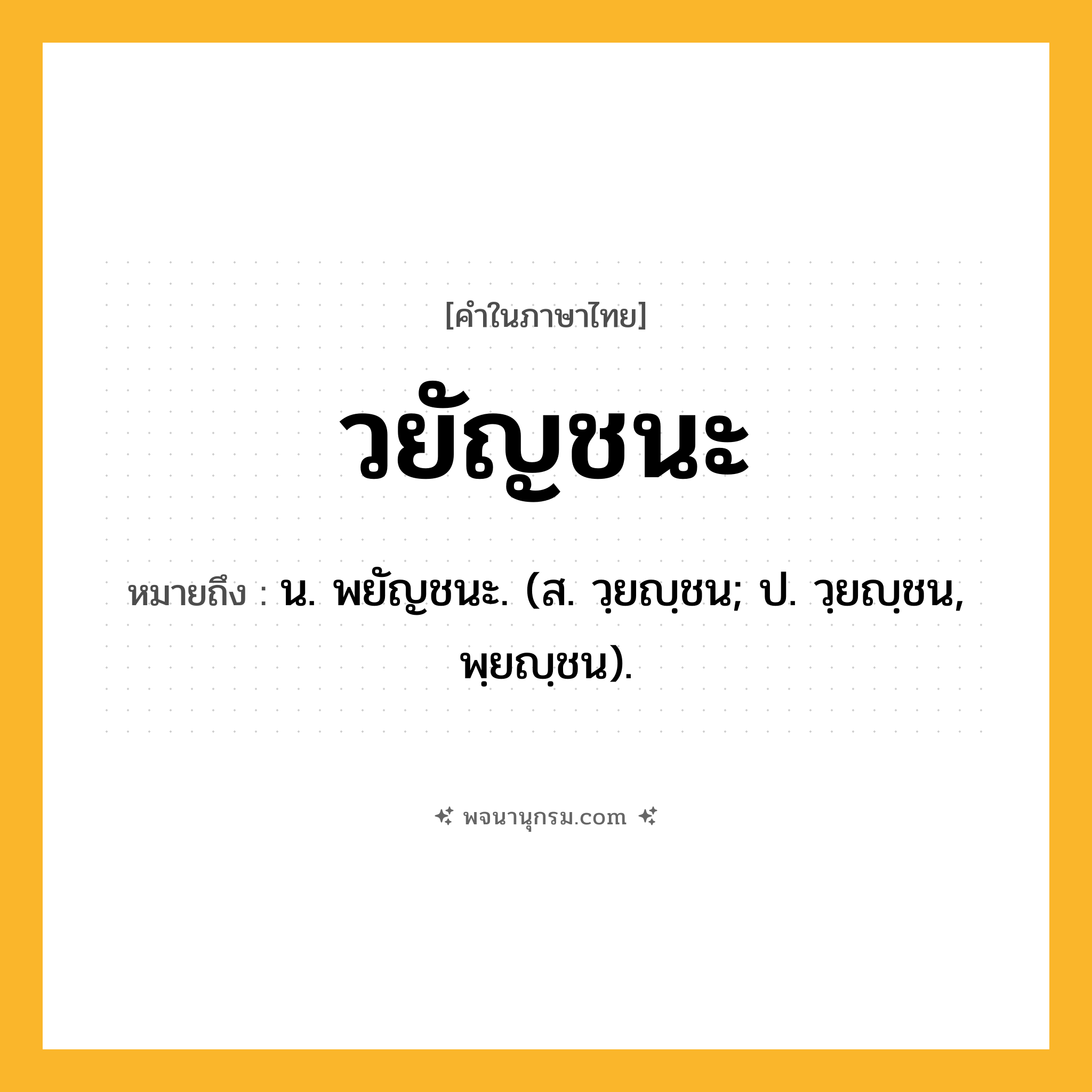 วยัญชนะ ความหมาย หมายถึงอะไร?, คำในภาษาไทย วยัญชนะ หมายถึง น. พยัญชนะ. (ส. วฺยญฺชน; ป. วฺยญฺชน, พฺยญฺชน).