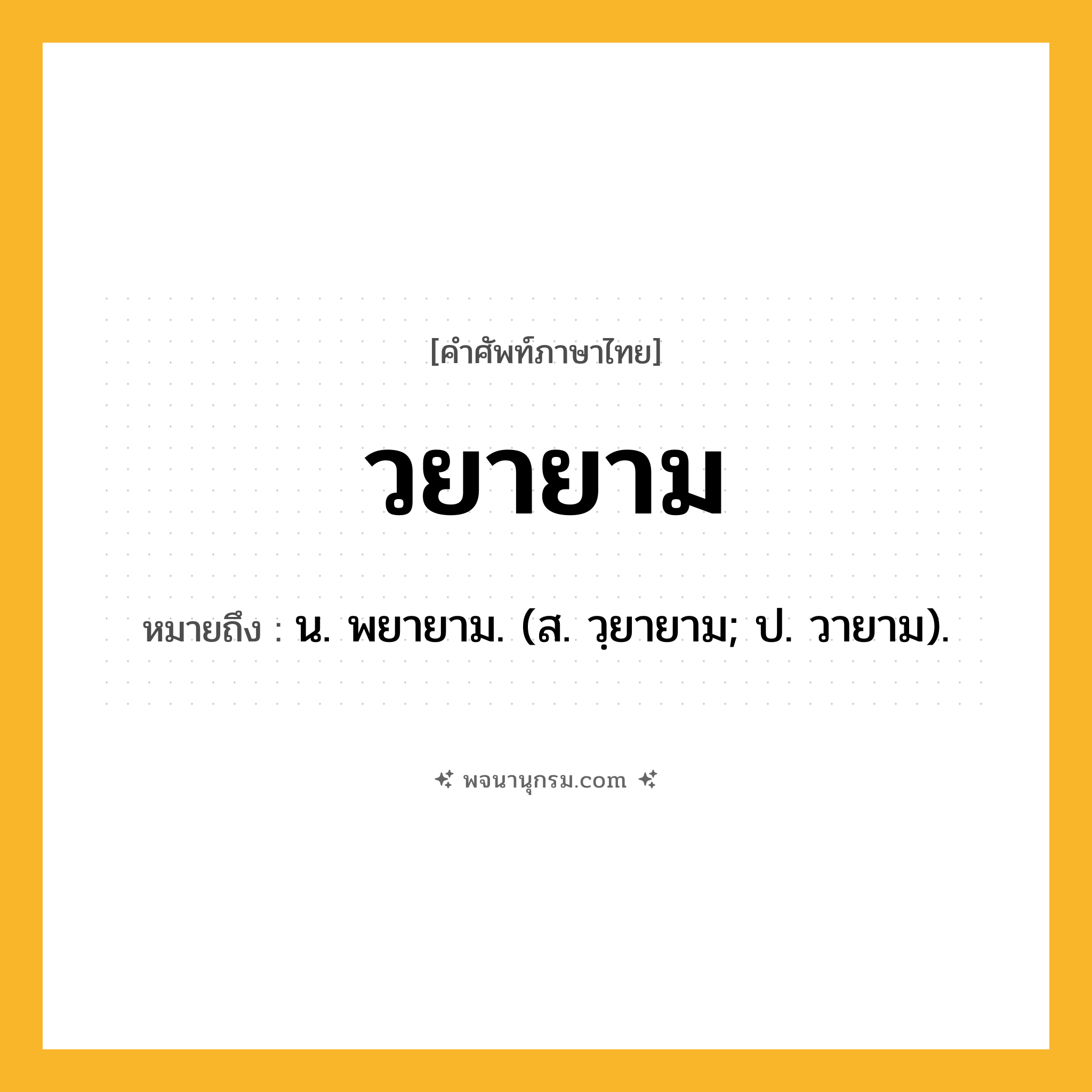 วยายาม ความหมาย หมายถึงอะไร?, คำในภาษาไทย วยายาม หมายถึง น. พยายาม. (ส. วฺยายาม; ป. วายาม).