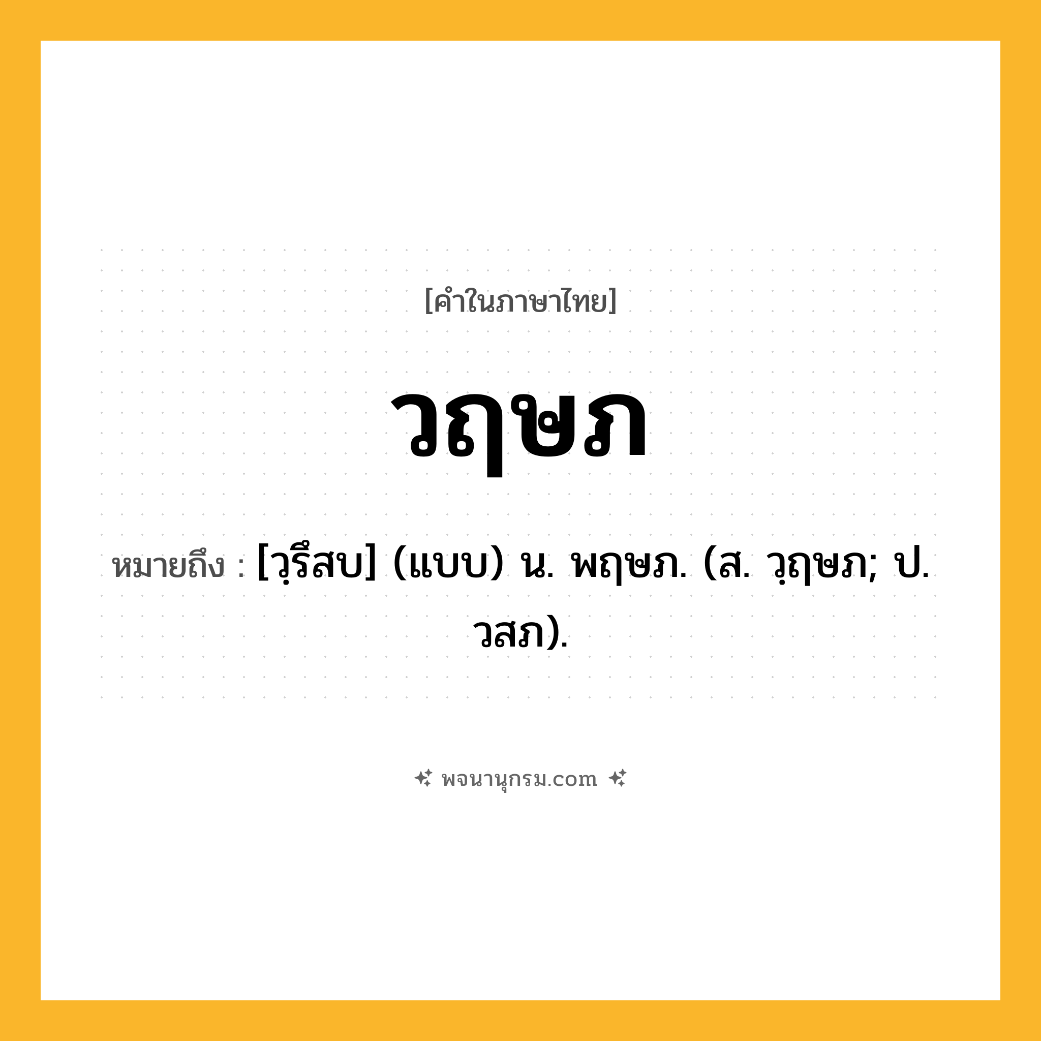 วฤษภ ความหมาย หมายถึงอะไร?, คำในภาษาไทย วฤษภ หมายถึง [วฺรึสบ] (แบบ) น. พฤษภ. (ส. วฺฤษภ; ป. วสภ).