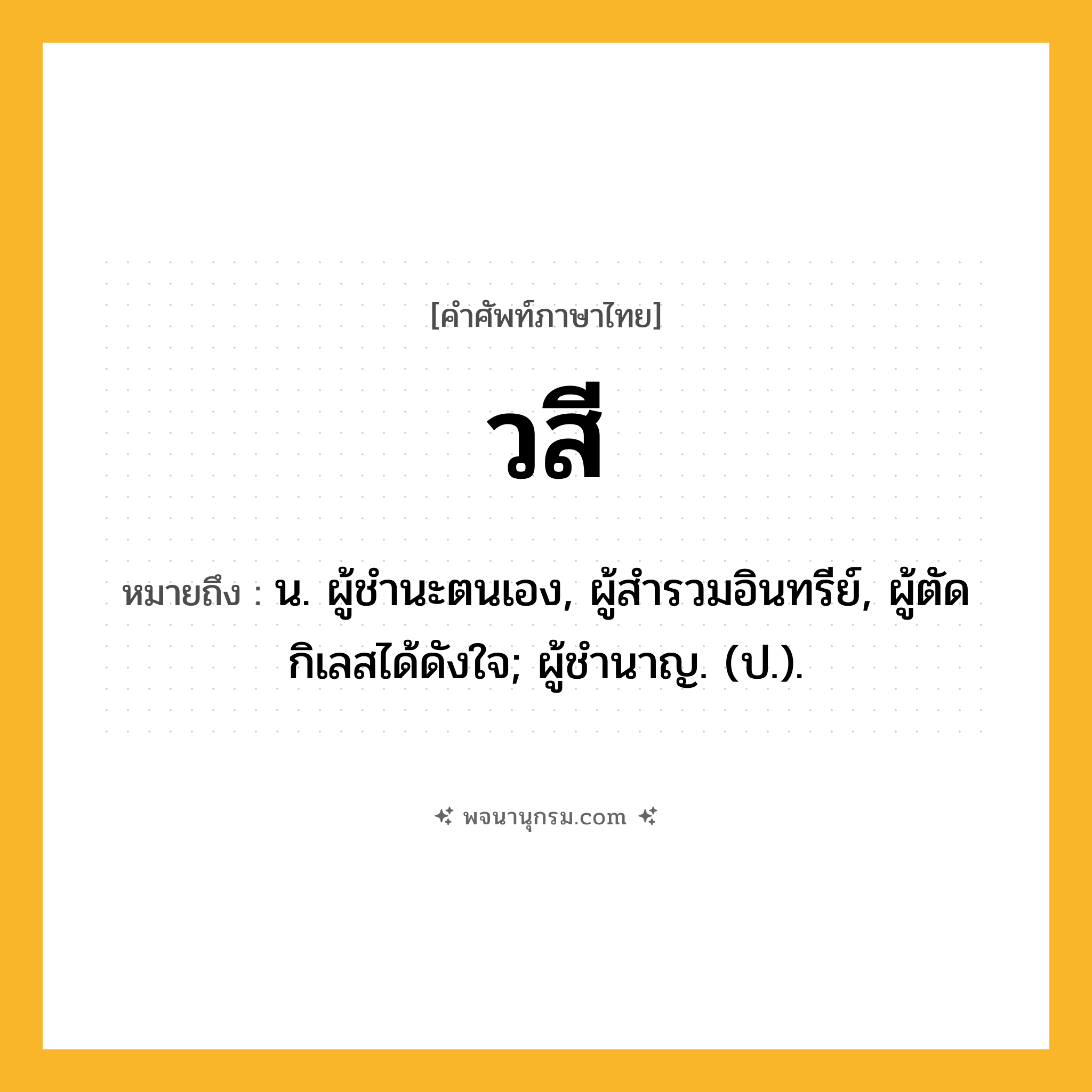 วสี ความหมาย หมายถึงอะไร?, คำในภาษาไทย วสี หมายถึง น. ผู้ชํานะตนเอง, ผู้สํารวมอินทรีย์, ผู้ตัดกิเลสได้ดังใจ; ผู้ชํานาญ. (ป.).