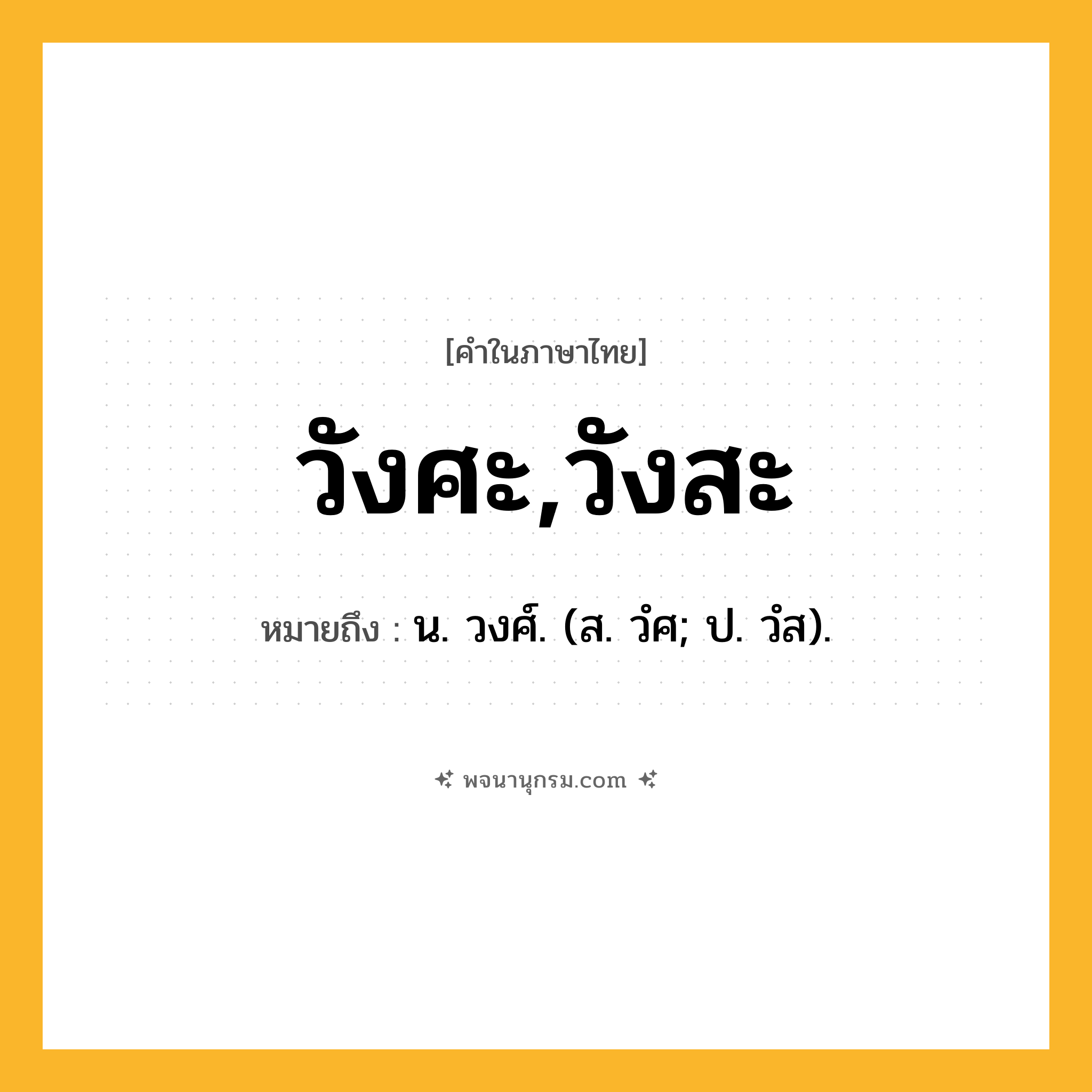 วังศะ,วังสะ ความหมาย หมายถึงอะไร?, คำในภาษาไทย วังศะ,วังสะ หมายถึง น. วงศ์. (ส. วํศ; ป. วํส).