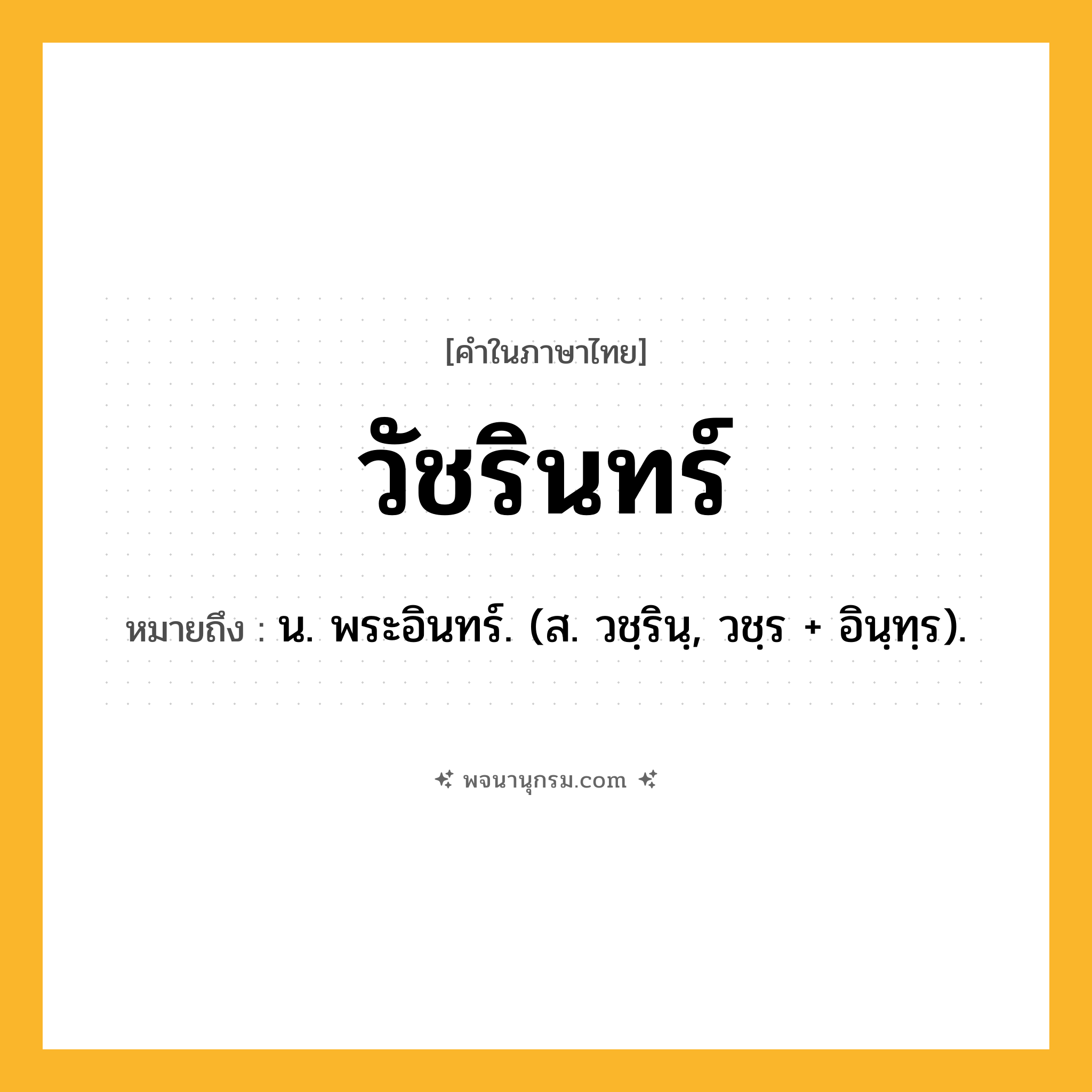 วัชรินทร์ ความหมาย หมายถึงอะไร?, คำในภาษาไทย วัชรินทร์ หมายถึง น. พระอินทร์. (ส. วชฺรินฺ, วชฺร + อินฺทฺร).