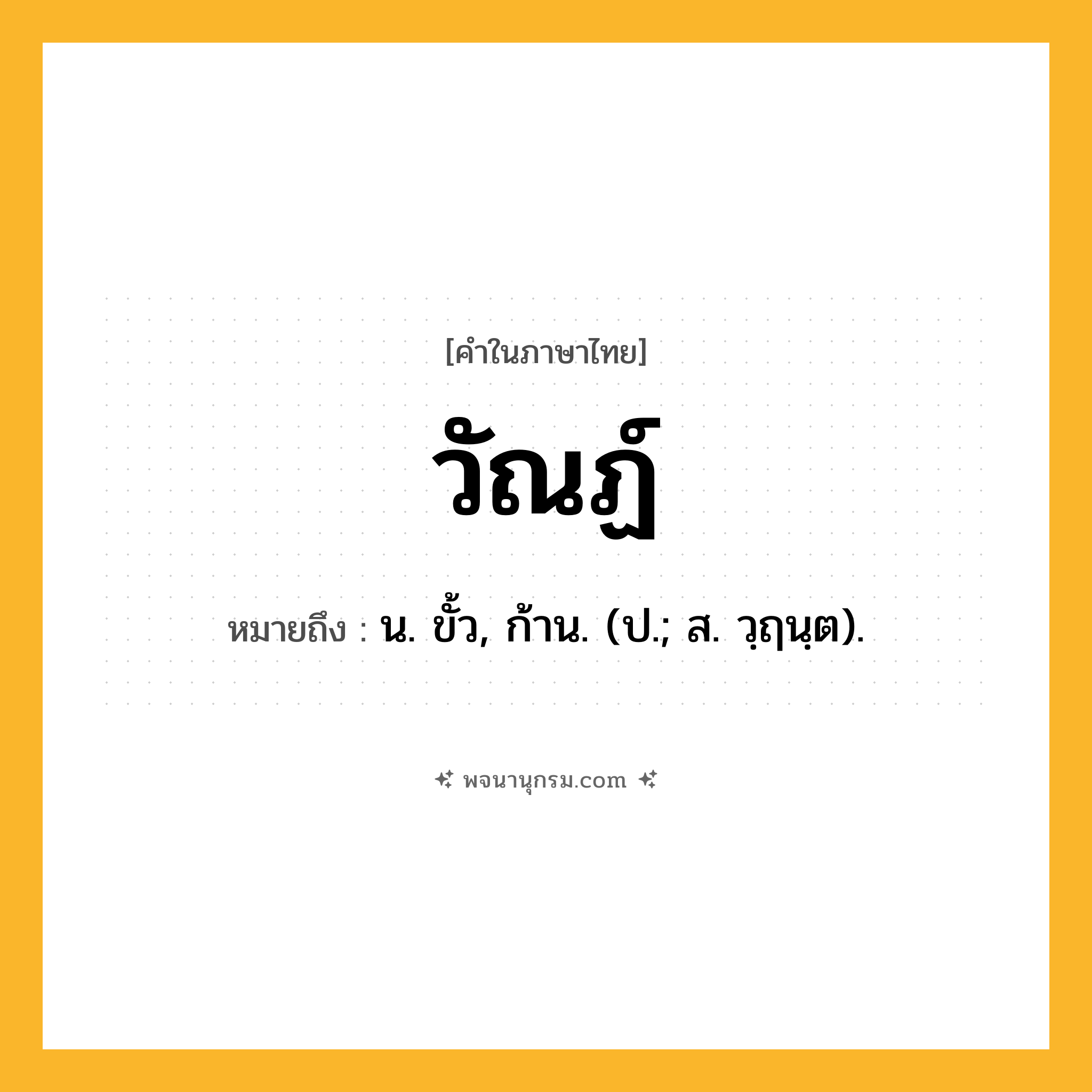 วัณฏ์ ความหมาย หมายถึงอะไร?, คำในภาษาไทย วัณฏ์ หมายถึง น. ขั้ว, ก้าน. (ป.; ส. วฺฤนฺต).