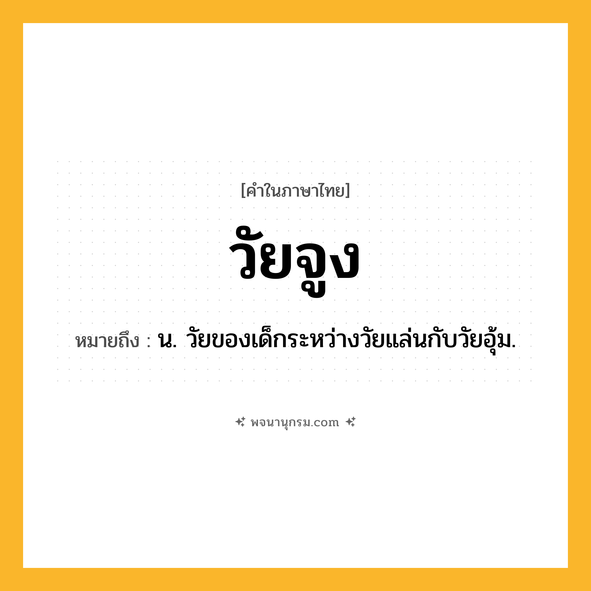 วัยจูง ความหมาย หมายถึงอะไร?, คำในภาษาไทย วัยจูง หมายถึง น. วัยของเด็กระหว่างวัยแล่นกับวัยอุ้ม.