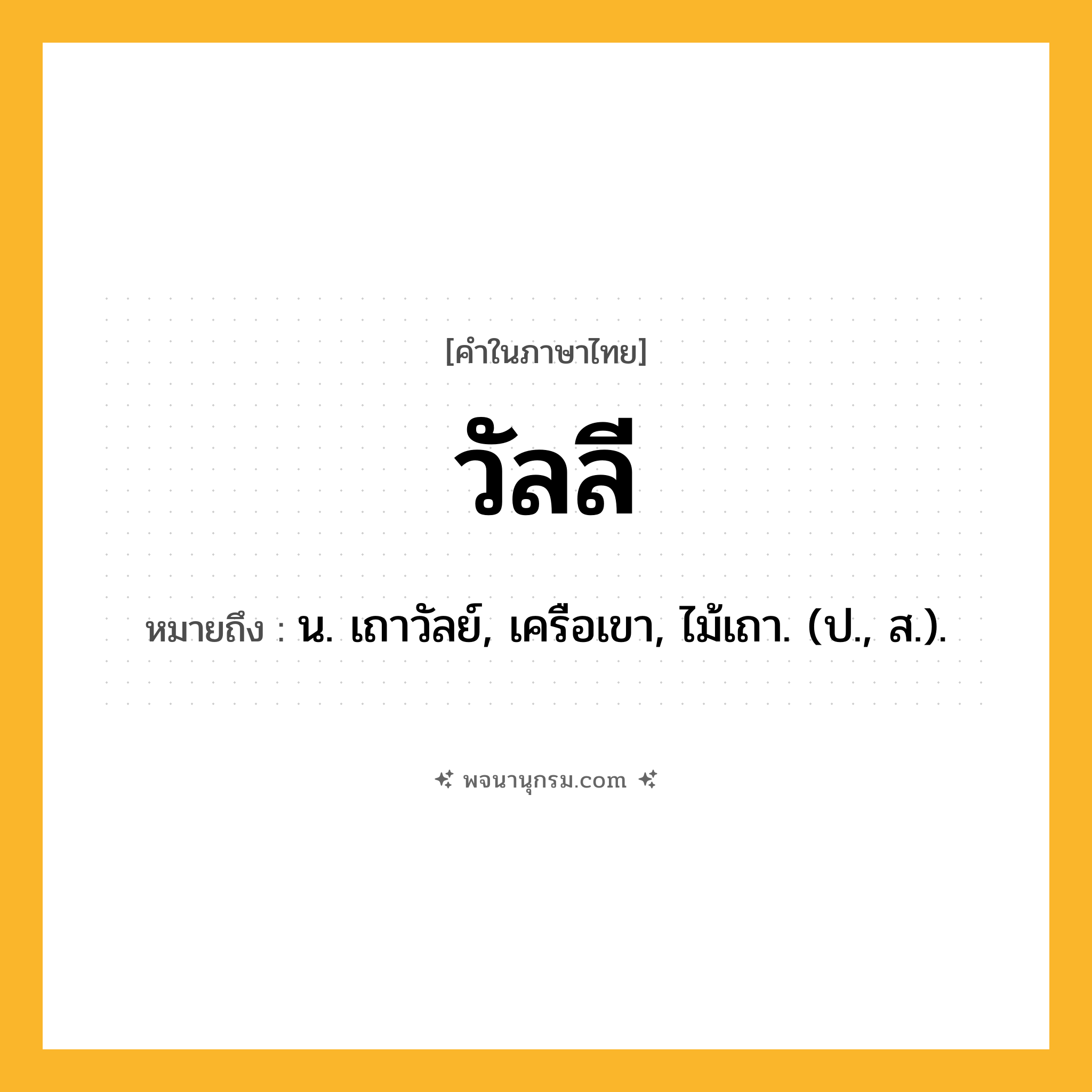 วัลลี ความหมาย หมายถึงอะไร?, คำในภาษาไทย วัลลี หมายถึง น. เถาวัลย์, เครือเขา, ไม้เถา. (ป., ส.).
