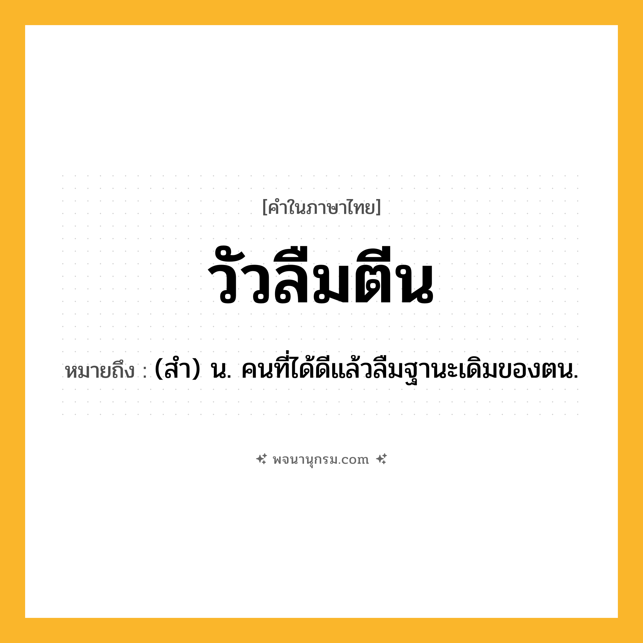 วัวลืมตีน ความหมาย หมายถึงอะไร?, คำในภาษาไทย วัวลืมตีน หมายถึง (สำ) น. คนที่ได้ดีแล้วลืมฐานะเดิมของตน.
