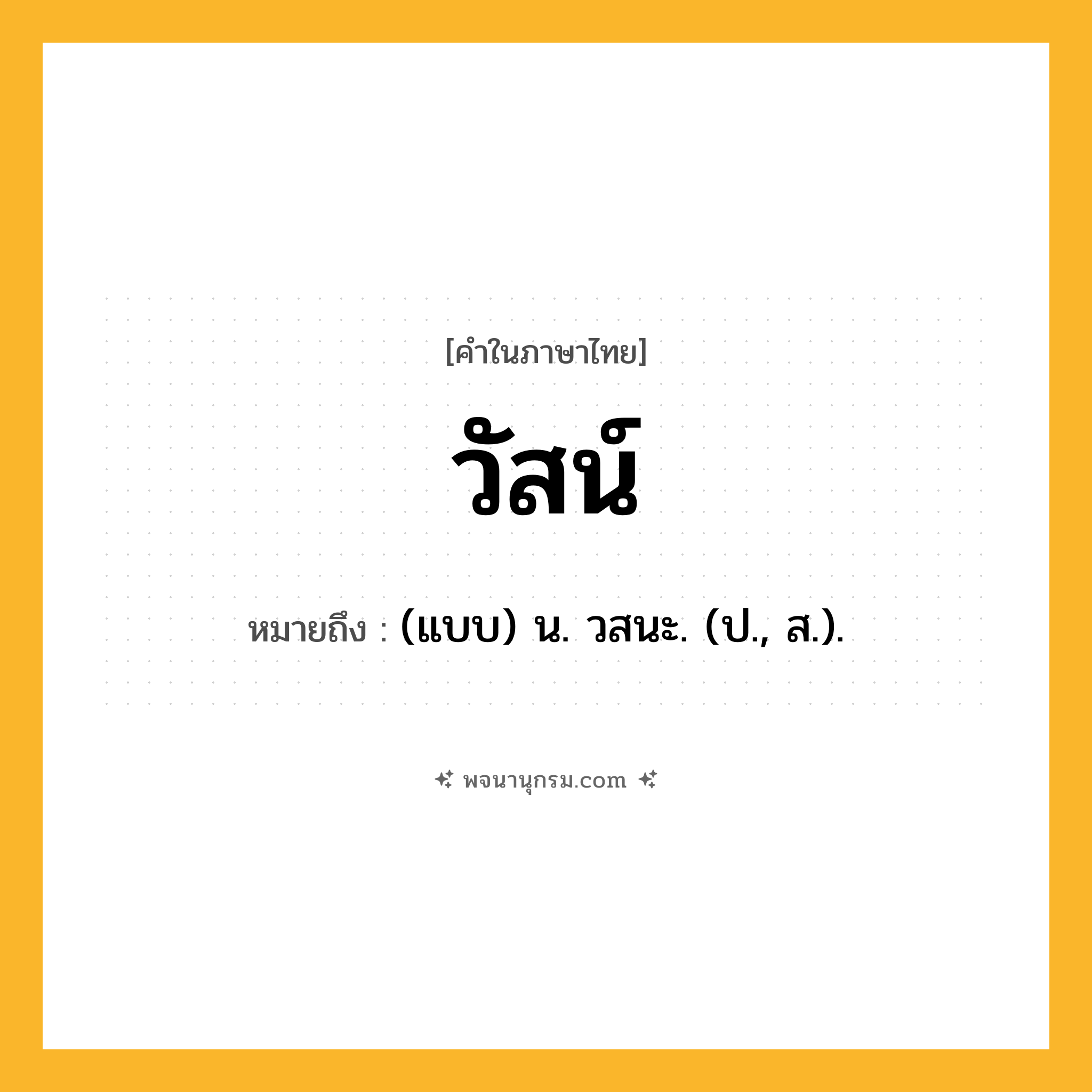 วัสน์ ความหมาย หมายถึงอะไร?, คำในภาษาไทย วัสน์ หมายถึง (แบบ) น. วสนะ. (ป., ส.).