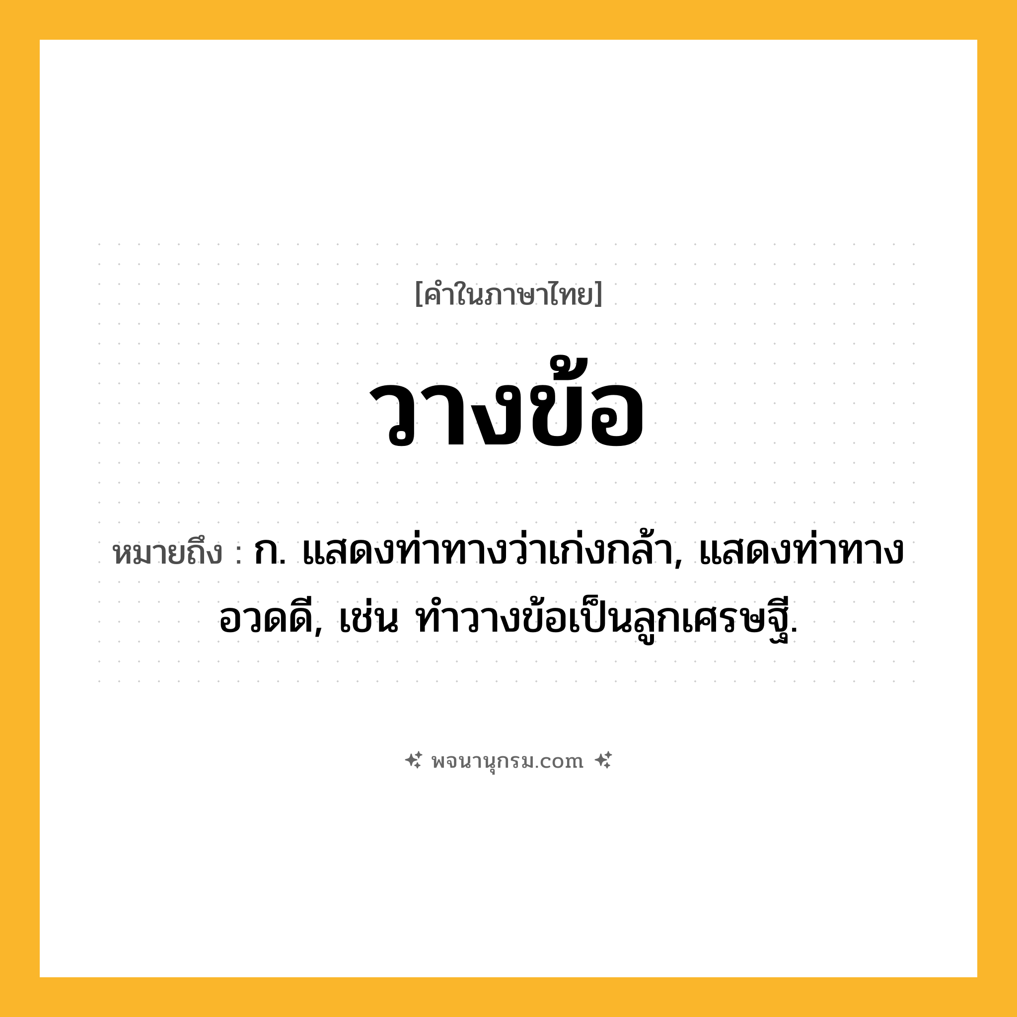 วางข้อ ความหมาย หมายถึงอะไร?, คำในภาษาไทย วางข้อ หมายถึง ก. แสดงท่าทางว่าเก่งกล้า, แสดงท่าทางอวดดี, เช่น ทำวางข้อเป็นลูกเศรษฐี.