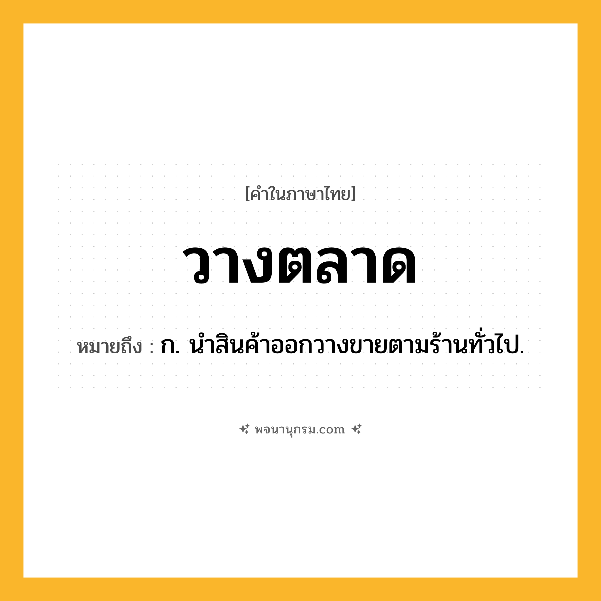 วางตลาด ความหมาย หมายถึงอะไร?, คำในภาษาไทย วางตลาด หมายถึง ก. นําสินค้าออกวางขายตามร้านทั่วไป.