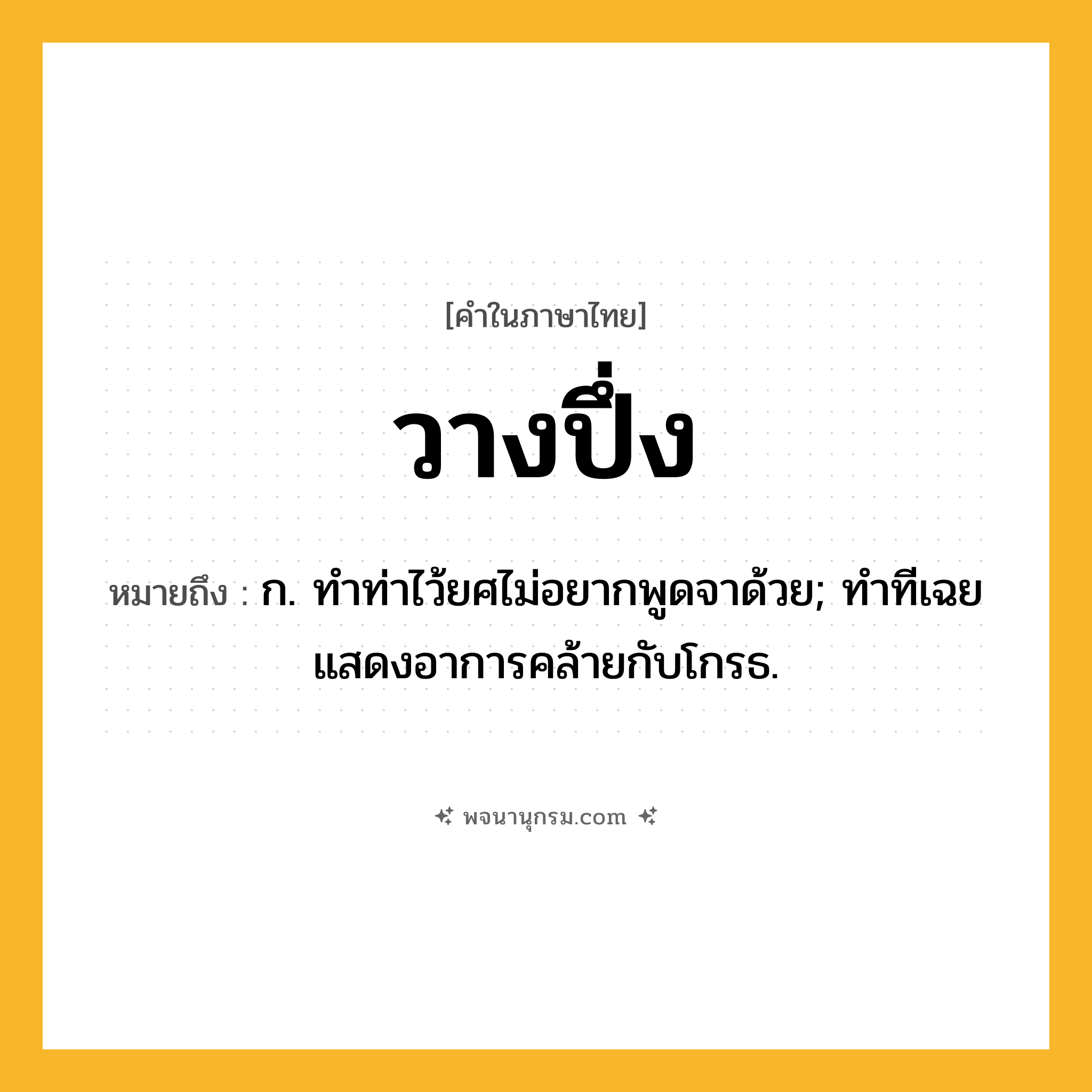 วางปึ่ง ความหมาย หมายถึงอะไร?, คำในภาษาไทย วางปึ่ง หมายถึง ก. ทำท่าไว้ยศไม่อยากพูดจาด้วย; ทำทีเฉยแสดงอาการคล้ายกับโกรธ.
