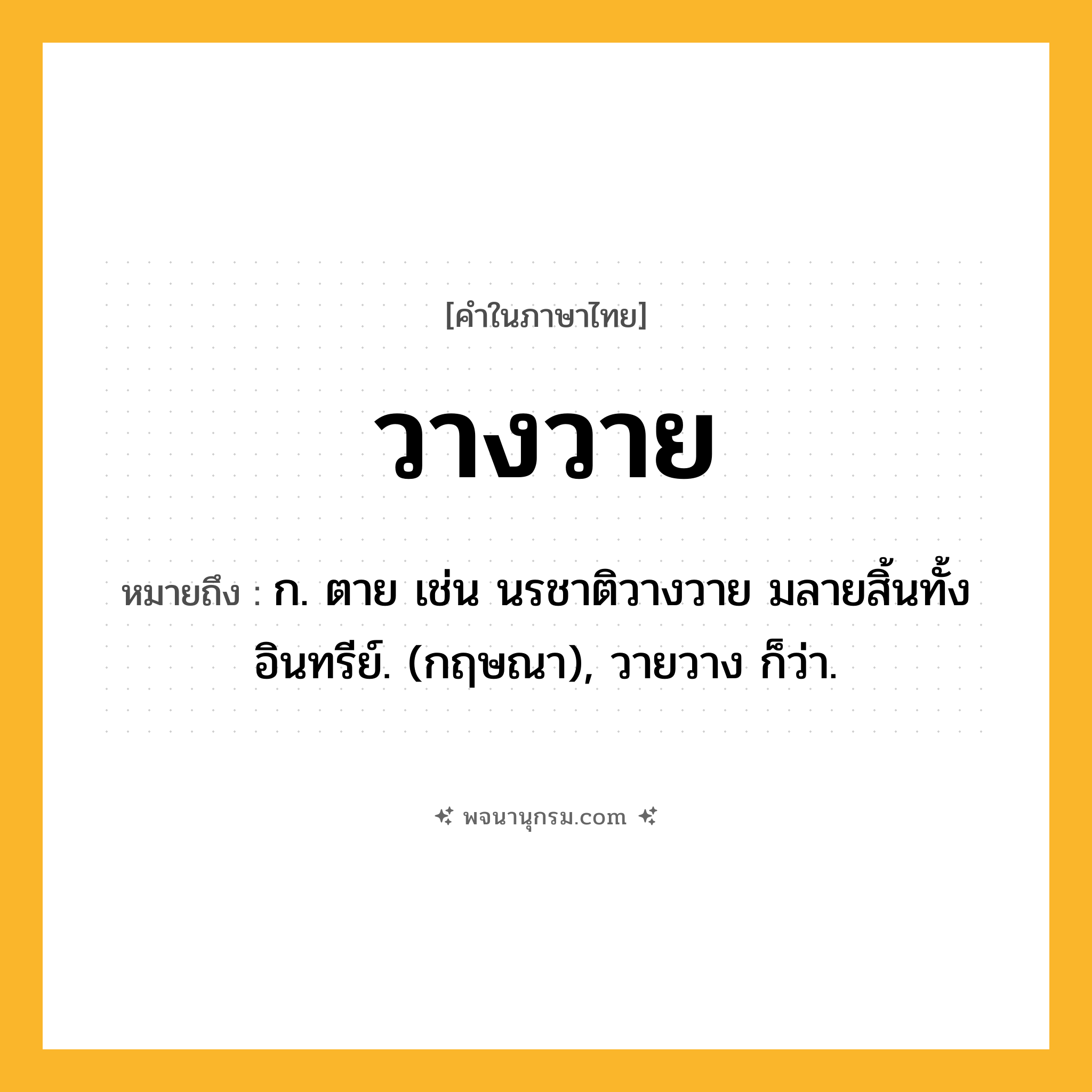 วางวาย ความหมาย หมายถึงอะไร?, คำในภาษาไทย วางวาย หมายถึง ก. ตาย เช่น นรชาติวางวาย มลายสิ้นทั้งอินทรีย์. (กฤษณา), วายวาง ก็ว่า.
