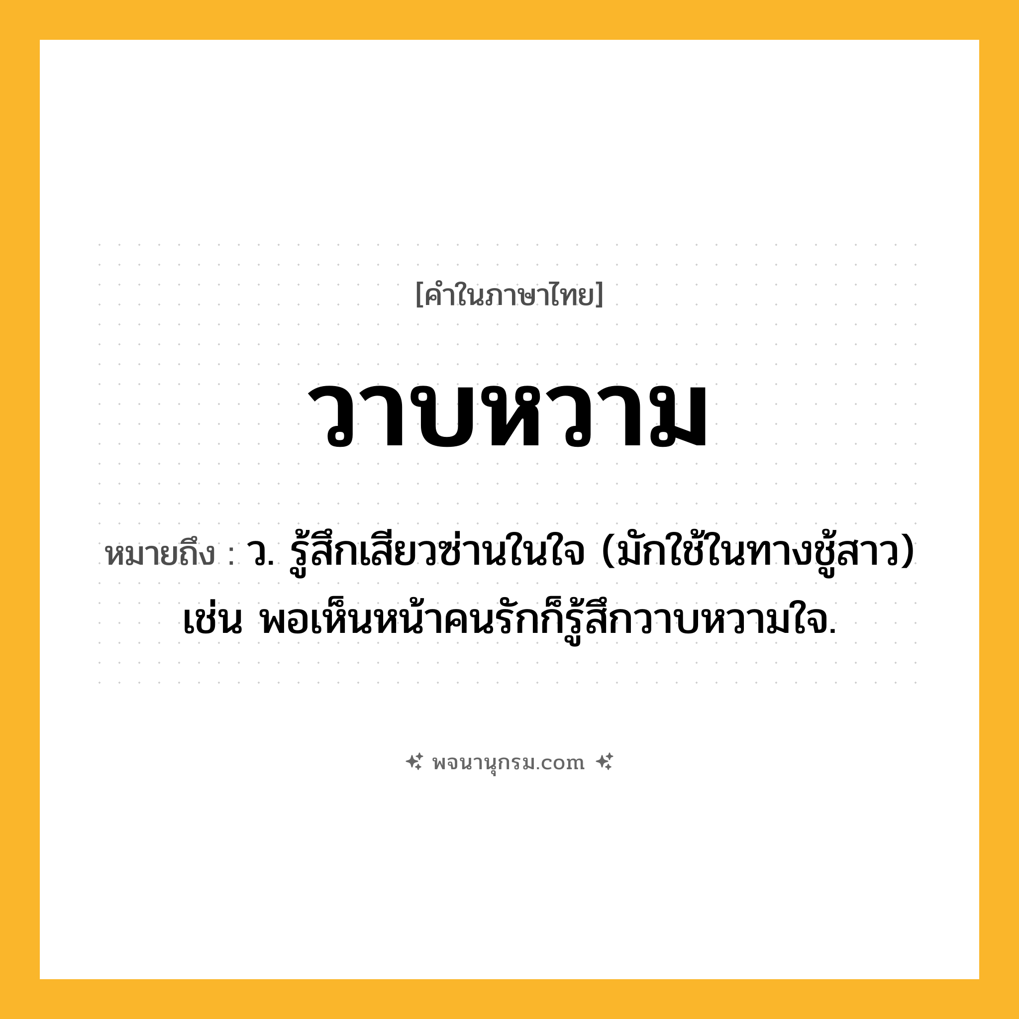 วาบหวาม ความหมาย หมายถึงอะไร?, คำในภาษาไทย วาบหวาม หมายถึง ว. รู้สึกเสียวซ่านในใจ (มักใช้ในทางชู้สาว) เช่น พอเห็นหน้าคนรักก็รู้สึกวาบหวามใจ.