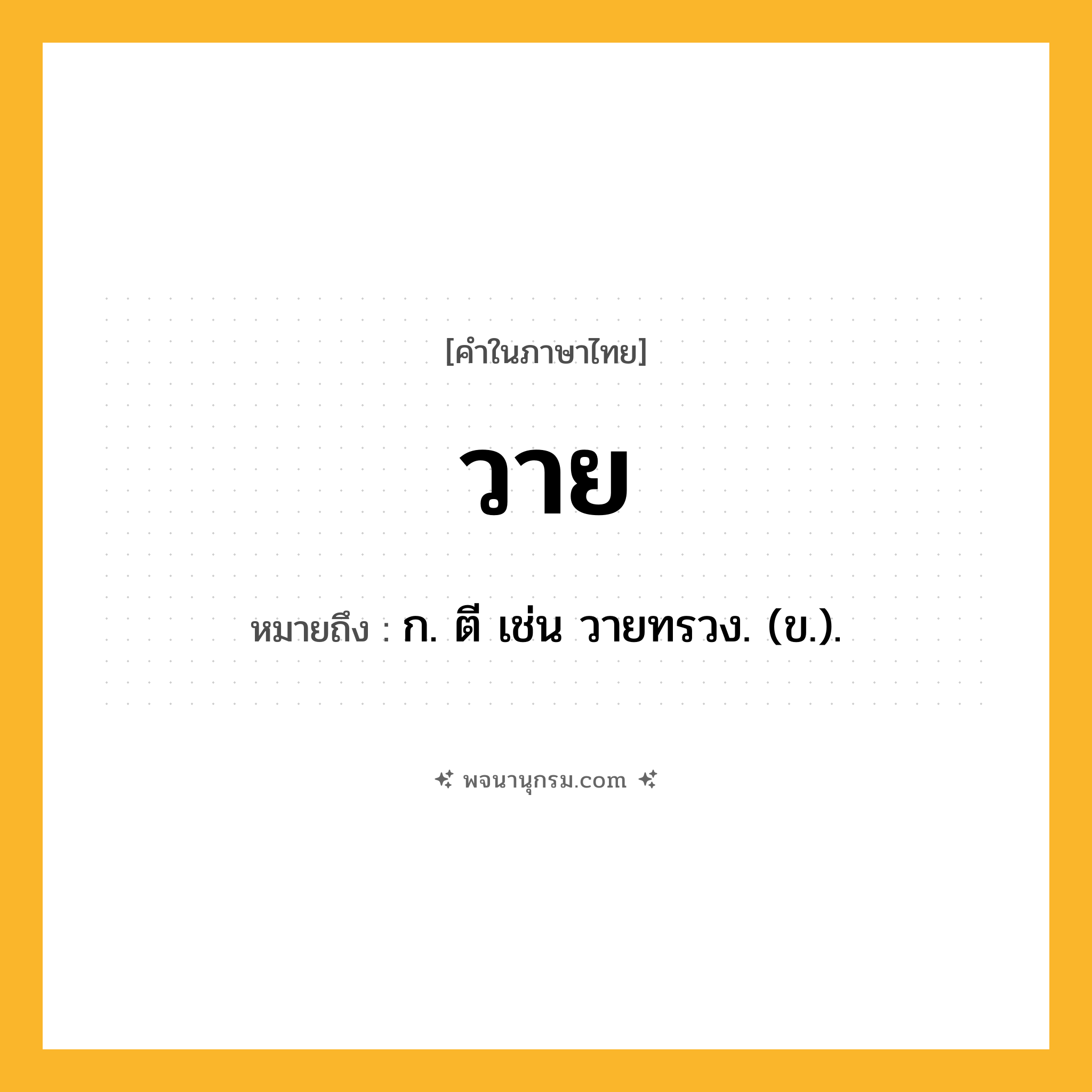 วาย ความหมาย หมายถึงอะไร?, คำในภาษาไทย วาย หมายถึง ก. ตี เช่น วายทรวง. (ข.).