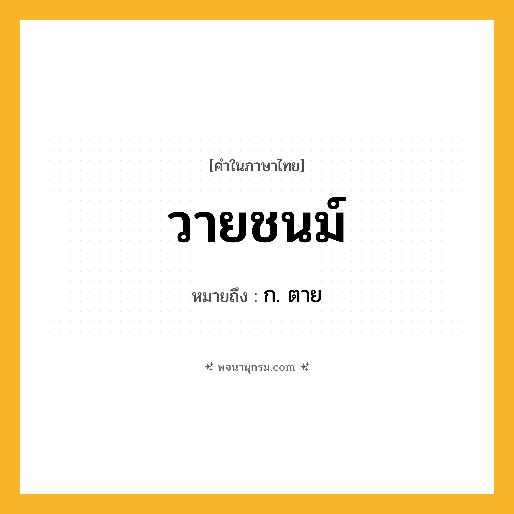 วายชนม์ ความหมาย หมายถึงอะไร?, คำในภาษาไทย วายชนม์ หมายถึง ก. ตาย