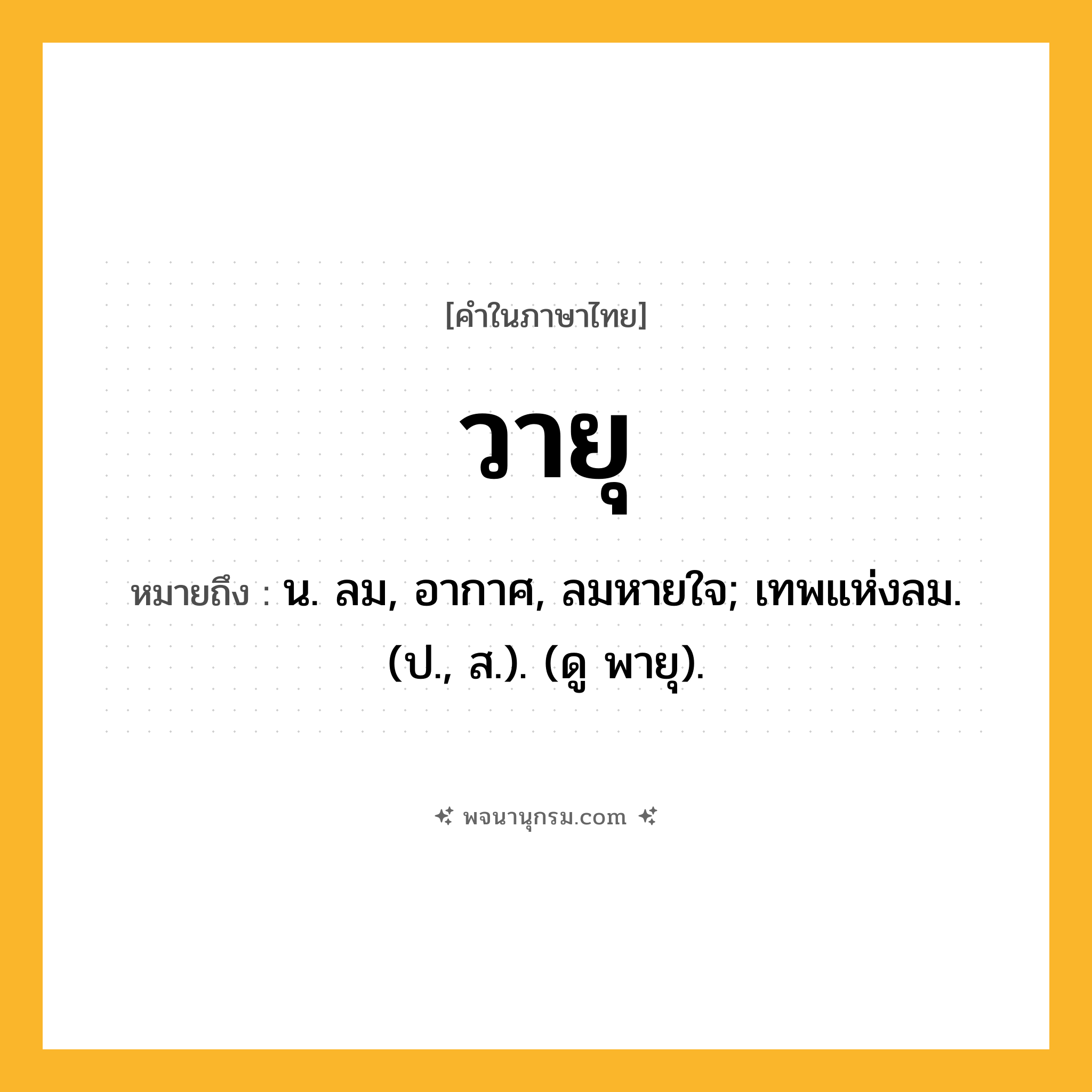 วายุ ความหมาย หมายถึงอะไร?, คำในภาษาไทย วายุ หมายถึง น. ลม, อากาศ, ลมหายใจ; เทพแห่งลม. (ป., ส.). (ดู พายุ).