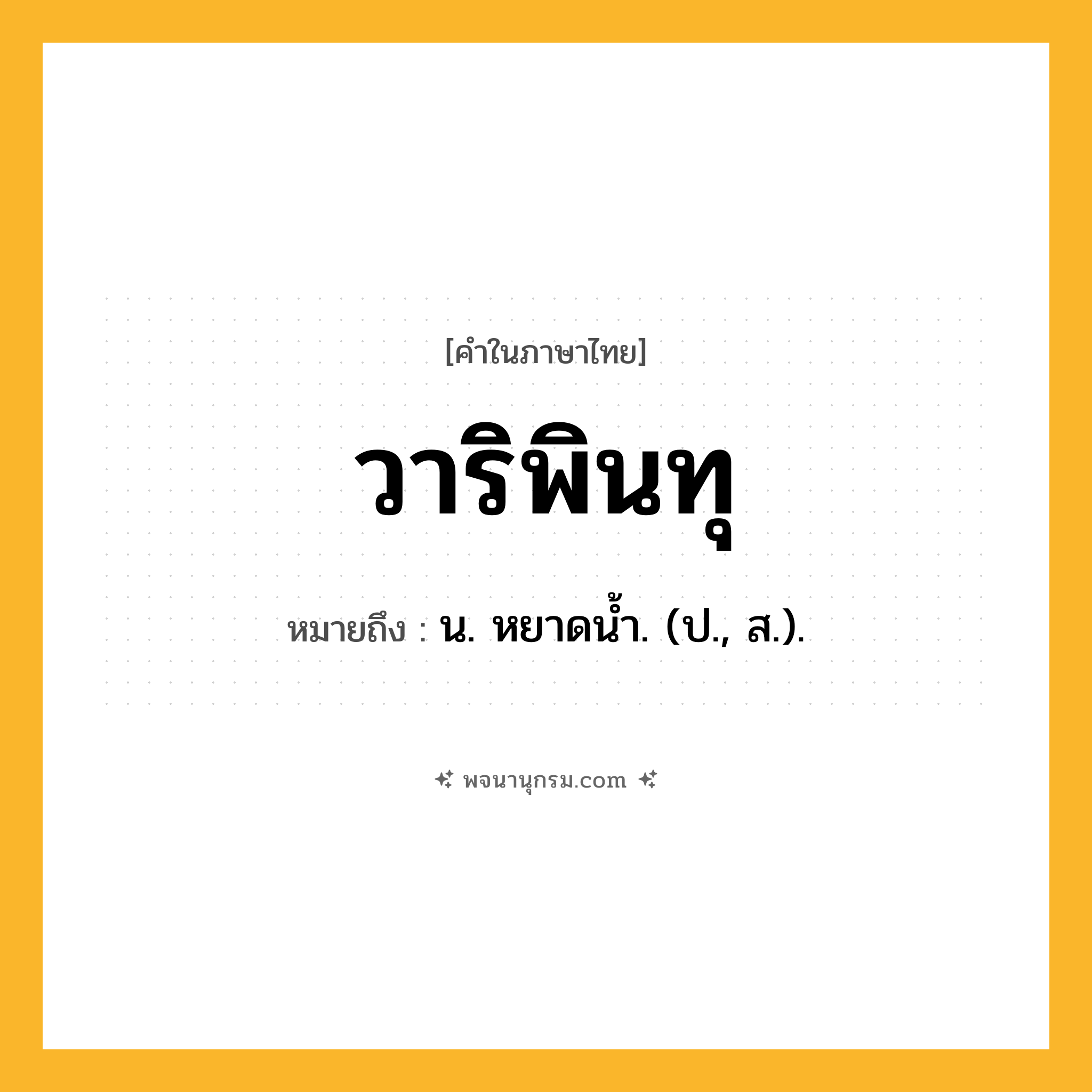 วาริพินทุ ความหมาย หมายถึงอะไร?, คำในภาษาไทย วาริพินทุ หมายถึง น. หยาดนํ้า. (ป., ส.).